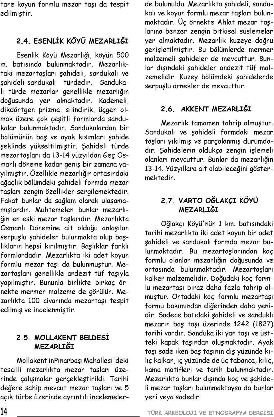 Kademeli, dikdörtgen prizma, silindirik, üçgen olmak üzere çok çeşitli formlarda sandukalar bulunmaktadır. Sandukalardan bir bölümünün baş ve ayak kısımları şahide şeklinde yükseltilmiştir.