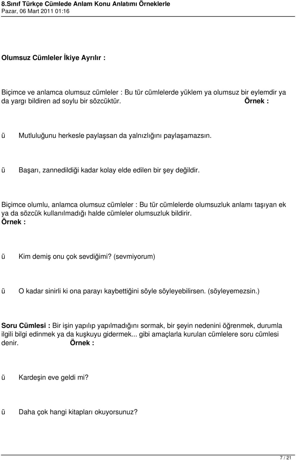 Biçimce olumlu, anlamca olumsuz cmleler : Bu tr cmlelerde olumsuzluk anlamı taşıyan ek ya da sözck kullanılmadığı halde cmleler olumsuzluk bildirir. Örnek : Kim demiş onu çok sevdiğimi?