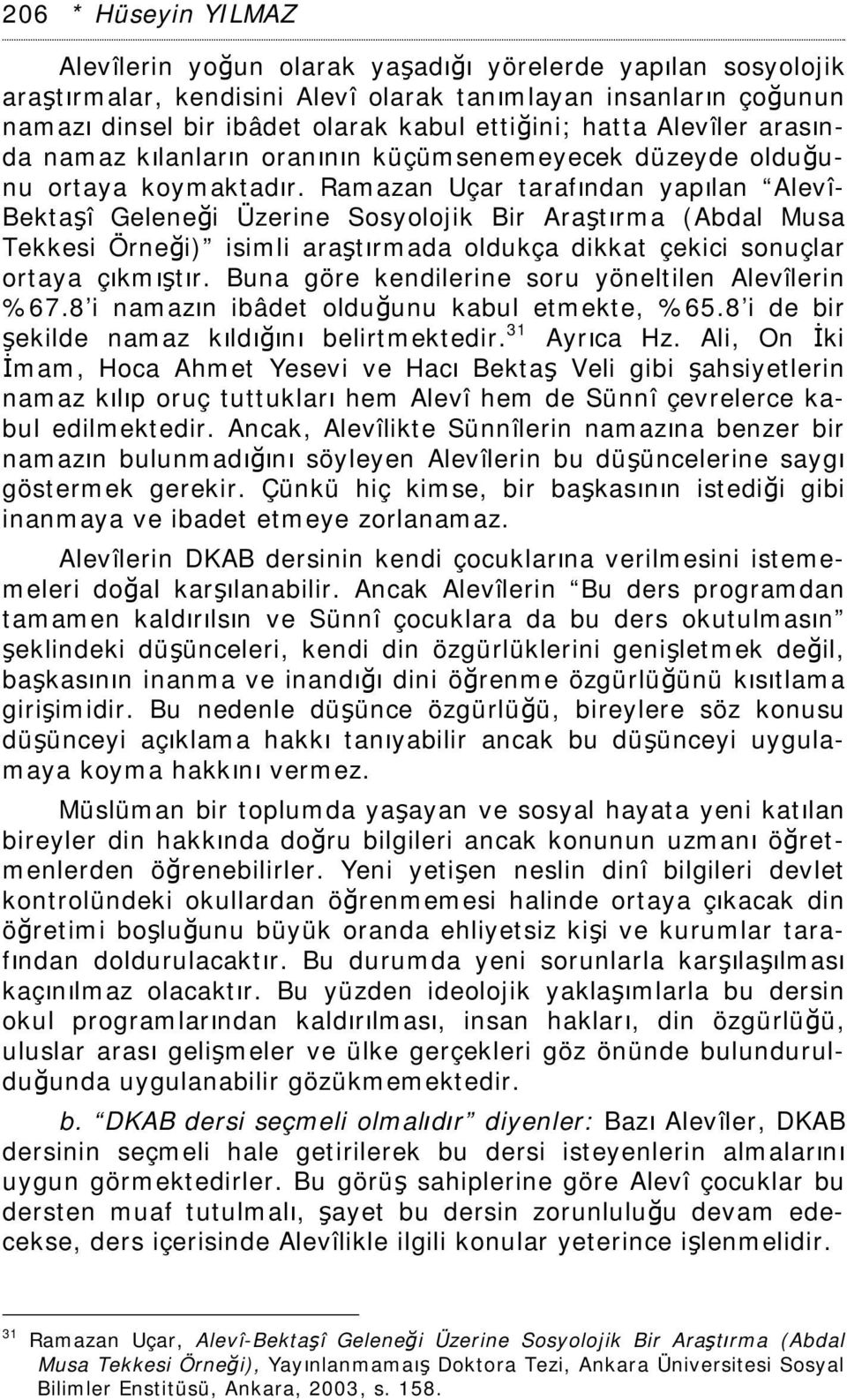 Ramazan Uçar tarafından yapılan Alevî- Bektaşî Geleneği Üzerine Sosyolojik Bir Araştırma (Abdal Musa Tekkesi Örneği) isimli araştırmada oldukça dikkat çekici sonuçlar ortaya çıkmıştır.