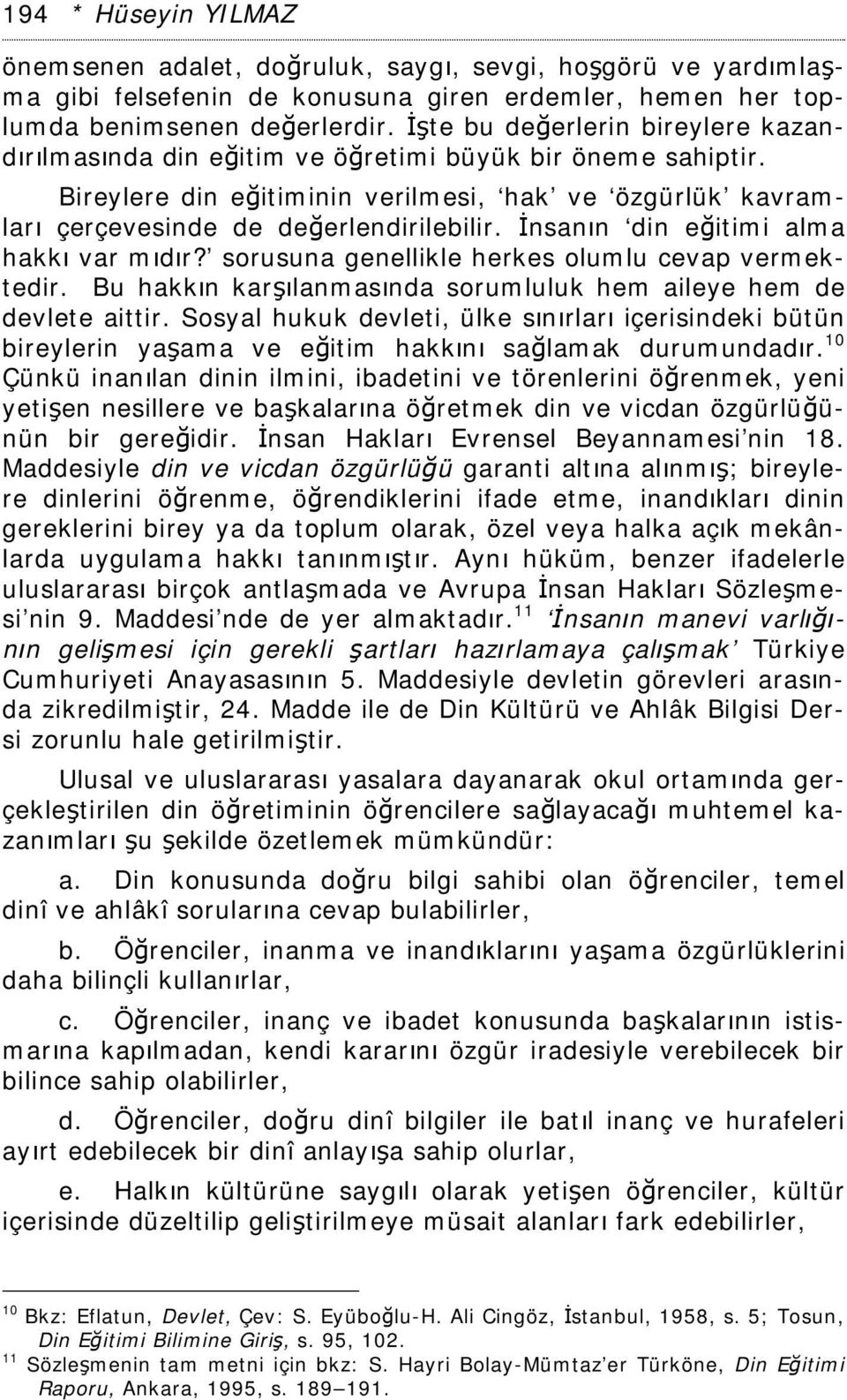 İnsanın din eğitimi alma hakkı var mıdır? sorusuna genellikle herkes olumlu cevap vermektedir. Bu hakkın karşılanmasında sorumluluk hem aileye hem de devlete aittir.