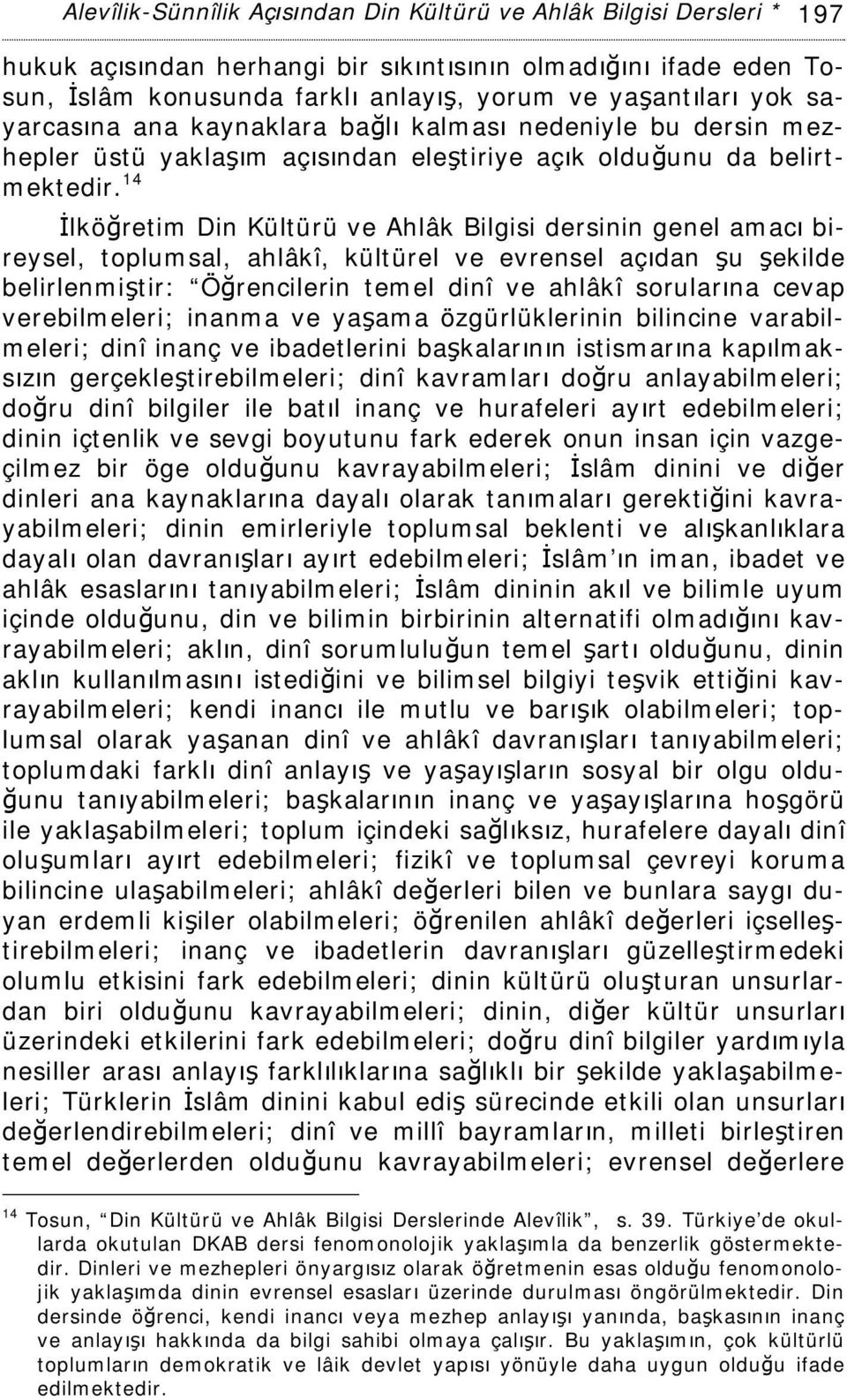 14 İlköğretim Din Kültürü ve Ahlâk Bilgisi dersinin genel amacı bireysel, toplumsal, ahlâkî, kültürel ve evrensel açıdan şu şekilde belirlenmiştir: Öğrencilerin temel dinî ve ahlâkî sorularına cevap