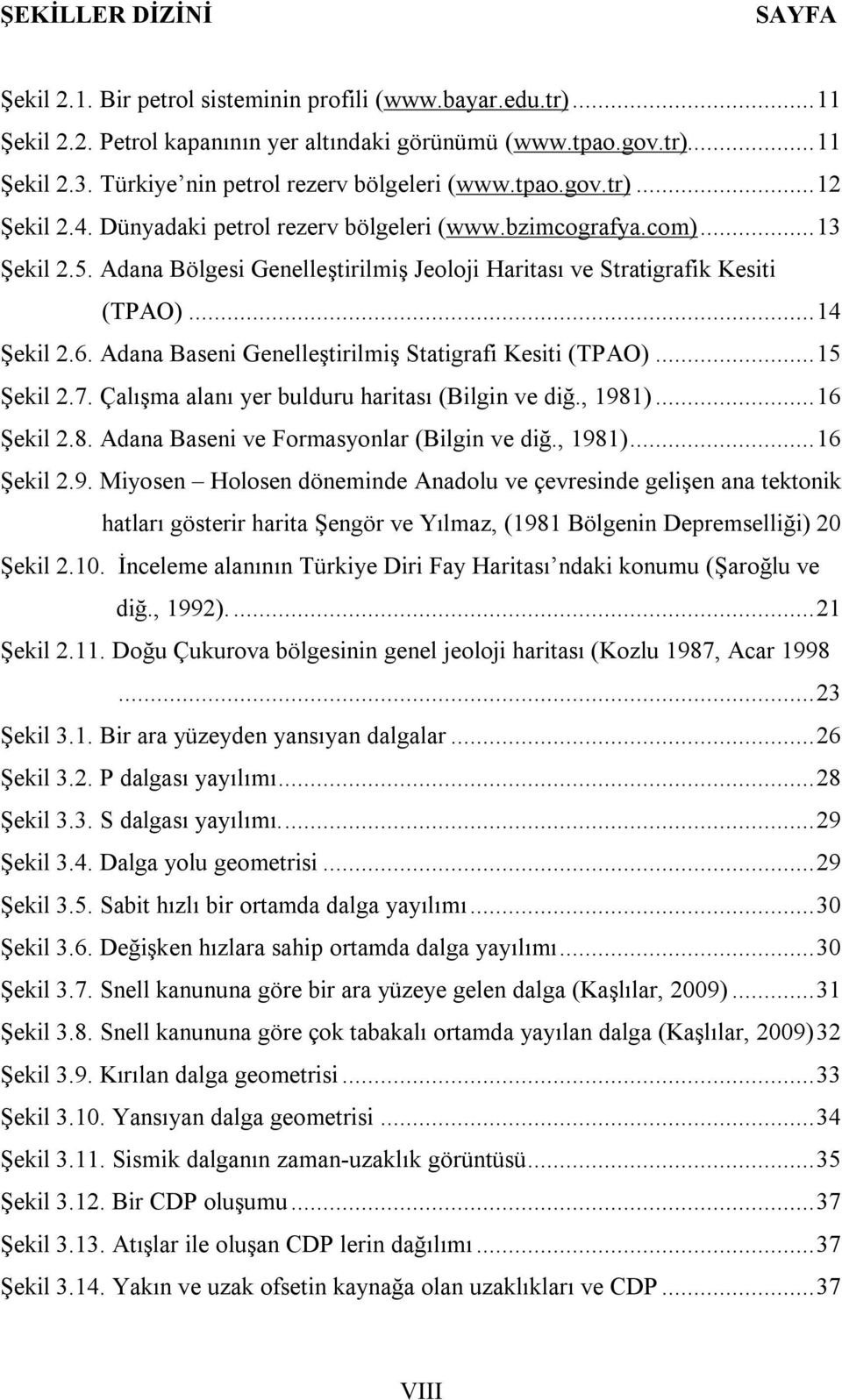 Adana Bölgesi Genelleştirilmiş Jeoloji Haritası ve Stratigrafik Kesiti (TPAO)... 14 Şekil 2.6. Adana Baseni Genelleştirilmiş Statigrafi Kesiti (TPAO)... 15 Şekil 2.7.