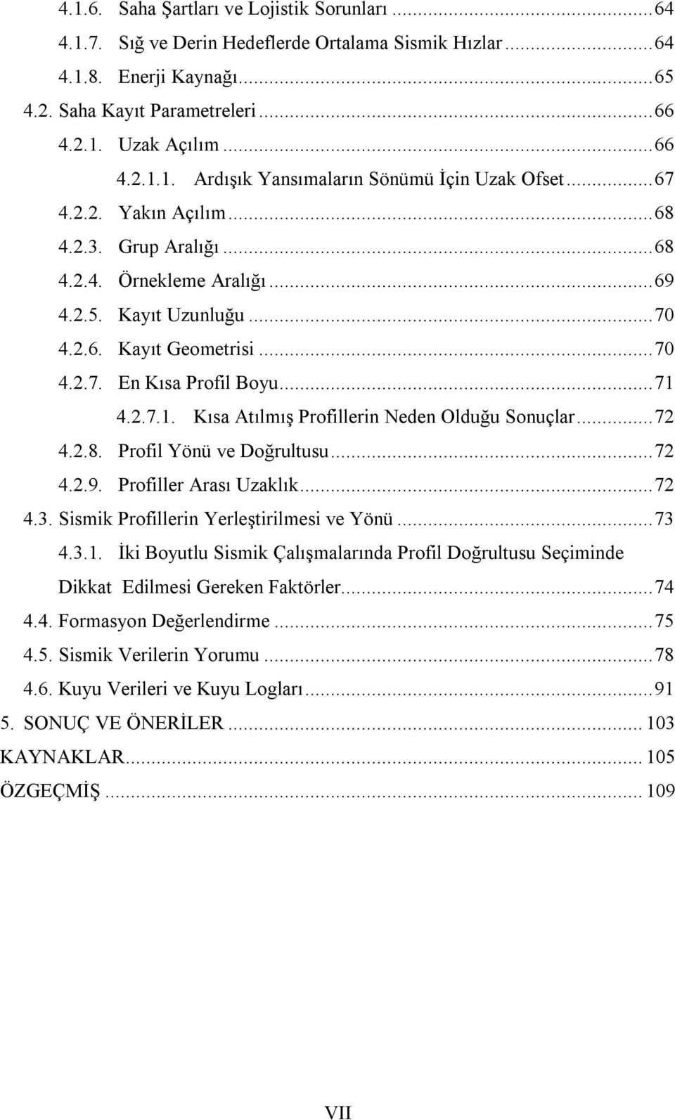 4.2.7.1. Kısa Atılmış Profillerin Neden Olduğu Sonuçlar... 72 4.2.8. Profil Yönü ve Doğrultusu... 72 4.2.9. Profiller Arası Uzaklık... 72 4.3. Sismik Profillerin Yerleştirilmesi ve Yönü... 73 4.3.1. İki Boyutlu Sismik Çalışmalarında Profil Doğrultusu Seçiminde Dikkat Edilmesi Gereken Faktörler.