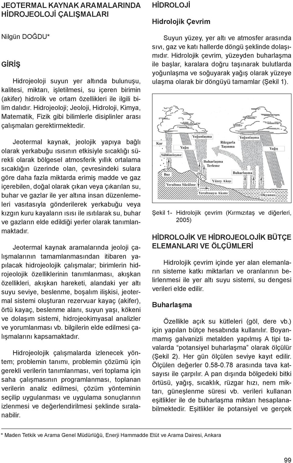 Jeotermal kaynak, jeolojik yapıya bağlı olarak yerkabuğu ısısının etkisiyle sıcaklığı sürekli olarak bölgesel atmosferik yıllık ortalama sıcaklığın üzerinde olan, çevresindeki sulara göre daha fazla