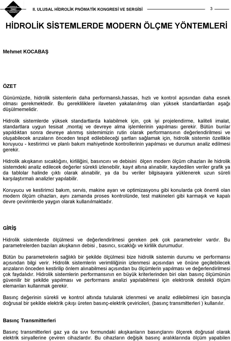 Hidrolik sistemlerde yüksek standartlarda kalabilmek için, çok iyi projelendirme, kaliteli imalat, standartlara ygn tesisat,montaj ve devreye alma işlemlerinin yapılması gerekir.