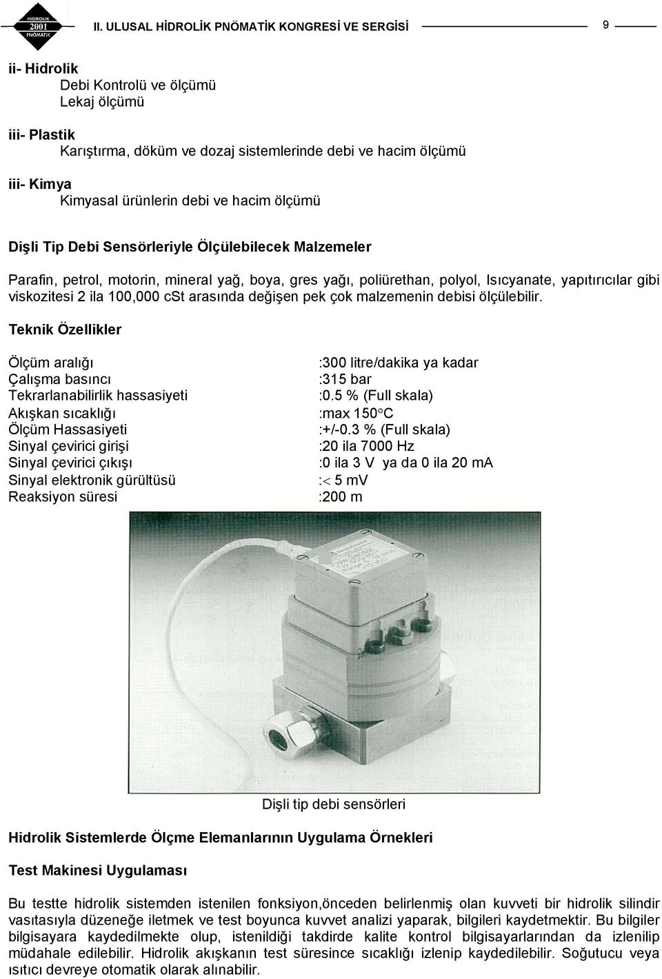 çok malzemenin debisi ölçülebilir. Teknik Özellikler Ölçüm aralığı :300 litre/dakika ya kadar Çalışma basıncı :315 bar Tekrarlanabilirlik hassasiyeti :0.