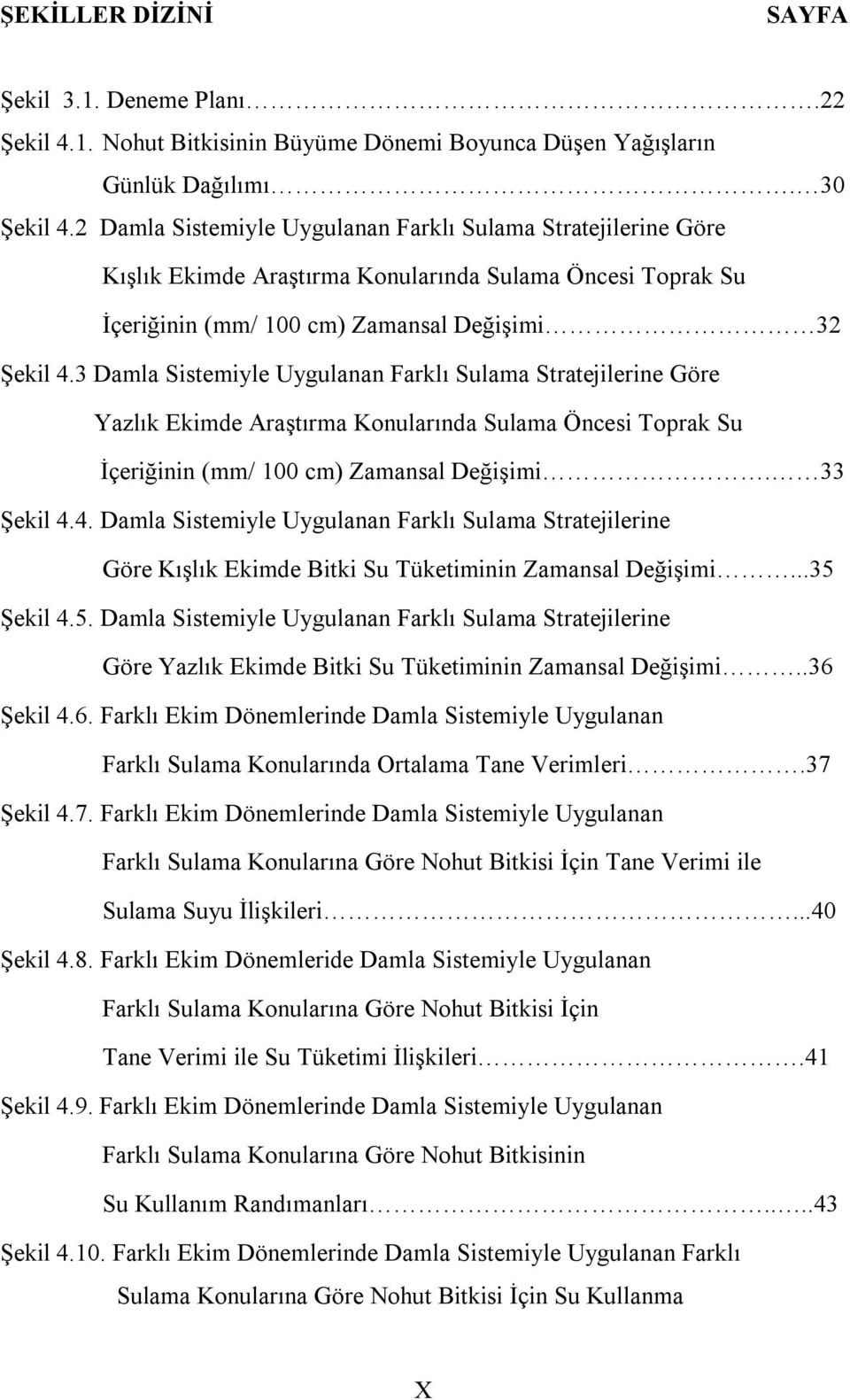 3 Damla Sistemiyle Uygulanan Farklı Sulama Stratejilerine Göre Yazlık Ekimde Araştırma Konularında Sulama Öncesi Toprak Su İçeriğinin (mm/ 100 cm) Zamansal Değişimi. 33 Şekil 4.