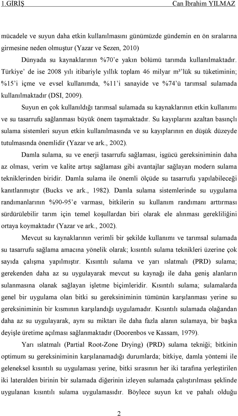 Türkiye de ise 2008 yılı itibariyle yıllık toplam 46 milyar m³ lük su tüketiminin; %15 i içme ve evsel kullanımda, %11 i sanayide ve %74 ü tarımsal sulamada kullanılmaktadır (DSI, 2009).