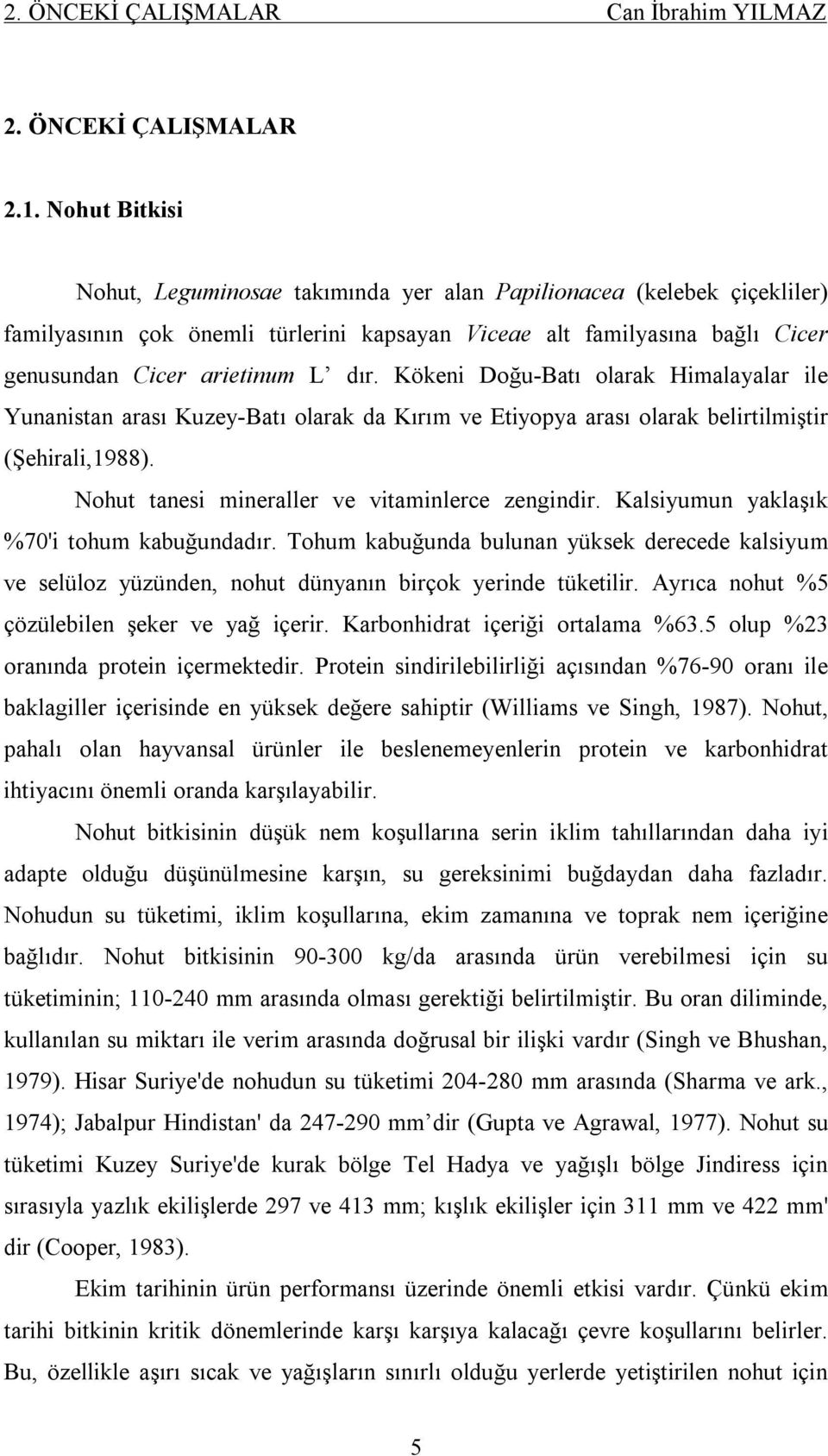 Kökeni Doğu-Batı olarak Himalayalar ile Yunanistan arası Kuzey-Batı olarak da Kırım ve Etiyopya arası olarak belirtilmiştir (Şehirali,1988). Nohut tanesi mineraller ve vitaminlerce zengindir.