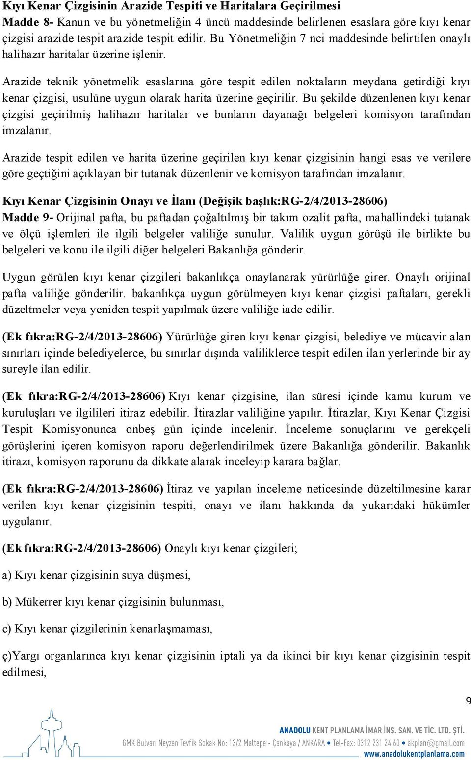 Arazide teknik yönetmelik esaslarına göre tespit edilen noktaların meydana getirdiği kıyı kenar çizgisi, usulüne uygun olarak harita üzerine geçirilir.