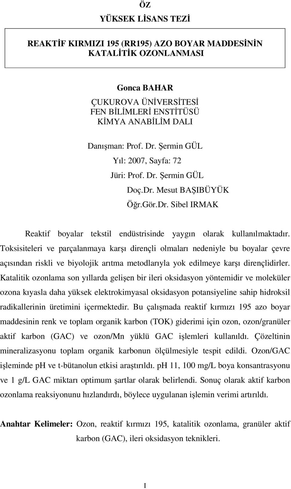 Toksisiteleri ve parçalanmaya karşı dirençli olmaları nedeniyle bu boyalar çevre açısından riskli ve biyolojik arıtma metodlarıyla yok edilmeye karşı dirençlidirler.