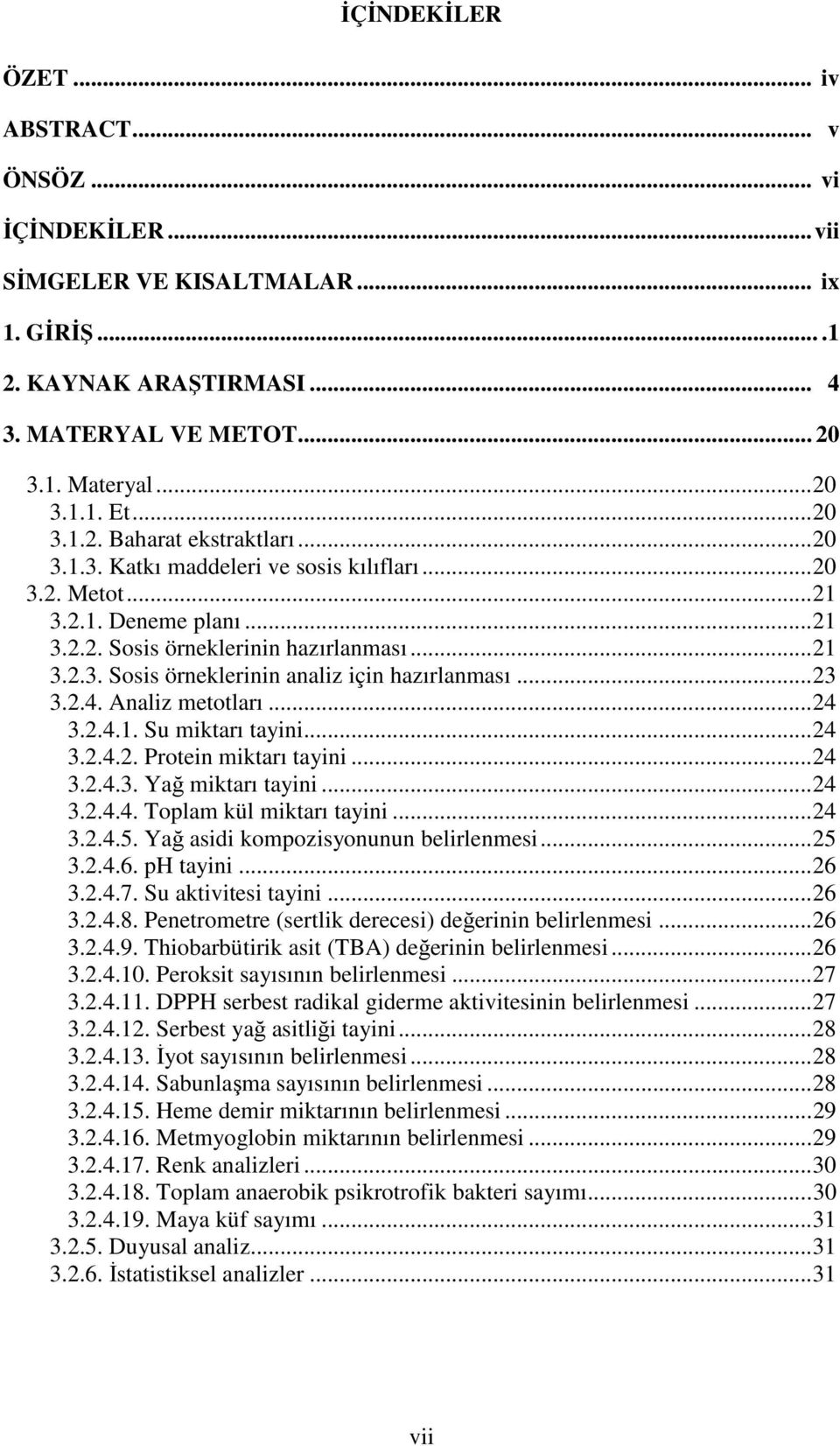 .. 23 3.2.4. Analiz metotları... 24 3.2.4.1. Su miktarı tayini... 24 3.2.4.2. Protein miktarı tayini... 24 3.2.4.3. Yağ miktarı tayini... 24 3.2.4.4. Toplam kül miktarı tayini... 24 3.2.4.5.