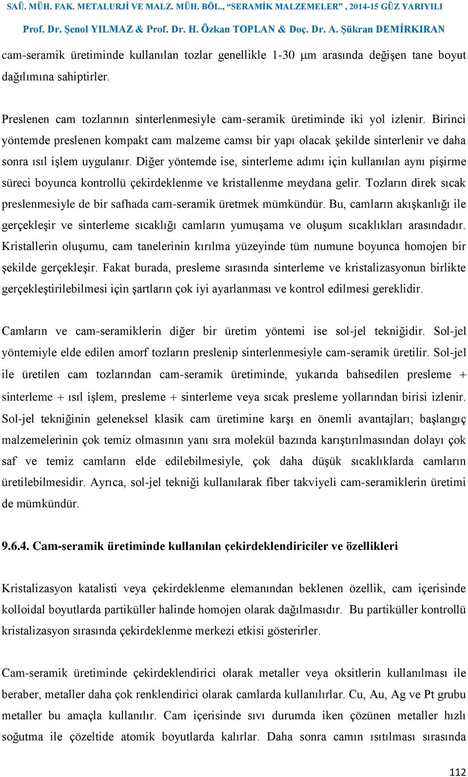 Diğer yöntemde ise, sinterleme adımı için kullanılan aynı pişirme süreci boyunca kontrollü çekirdeklenme ve kristallenme meydana gelir.