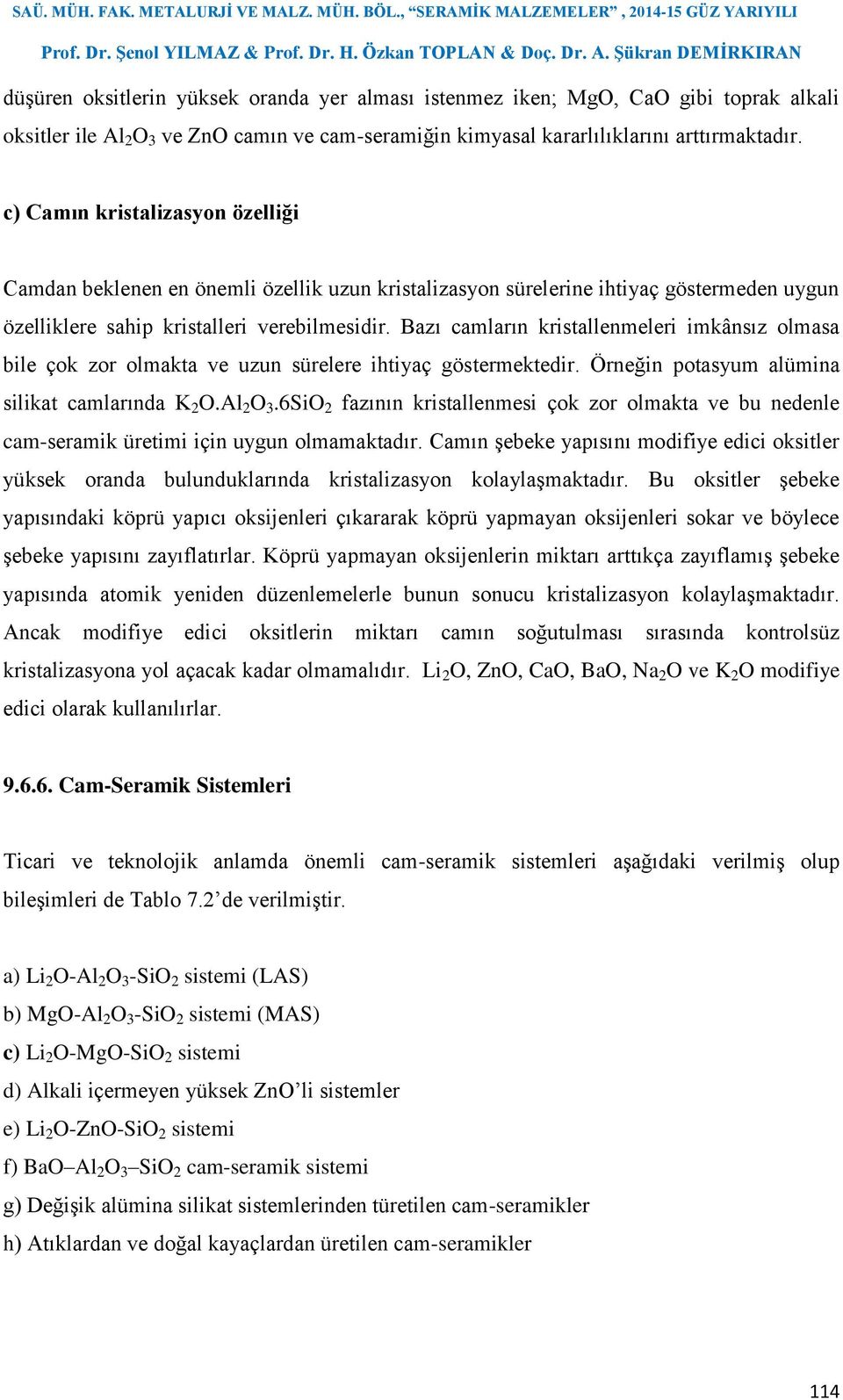 Bazı camların kristallenmeleri imkânsız olmasa bile çok zor olmakta ve uzun sürelere ihtiyaç göstermektedir. Örneğin potasyum alümina silikat camlarında K 2 O.Al 2 O 3.