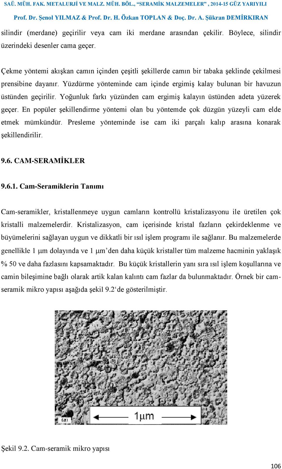 Yoğunluk farkı yüzünden cam ergimiş kalayın üstünden adeta yüzerek geçer. En popüler şekillendirme yöntemi olan bu yöntemde çok düzgün yüzeyli cam elde etmek mümkündür.