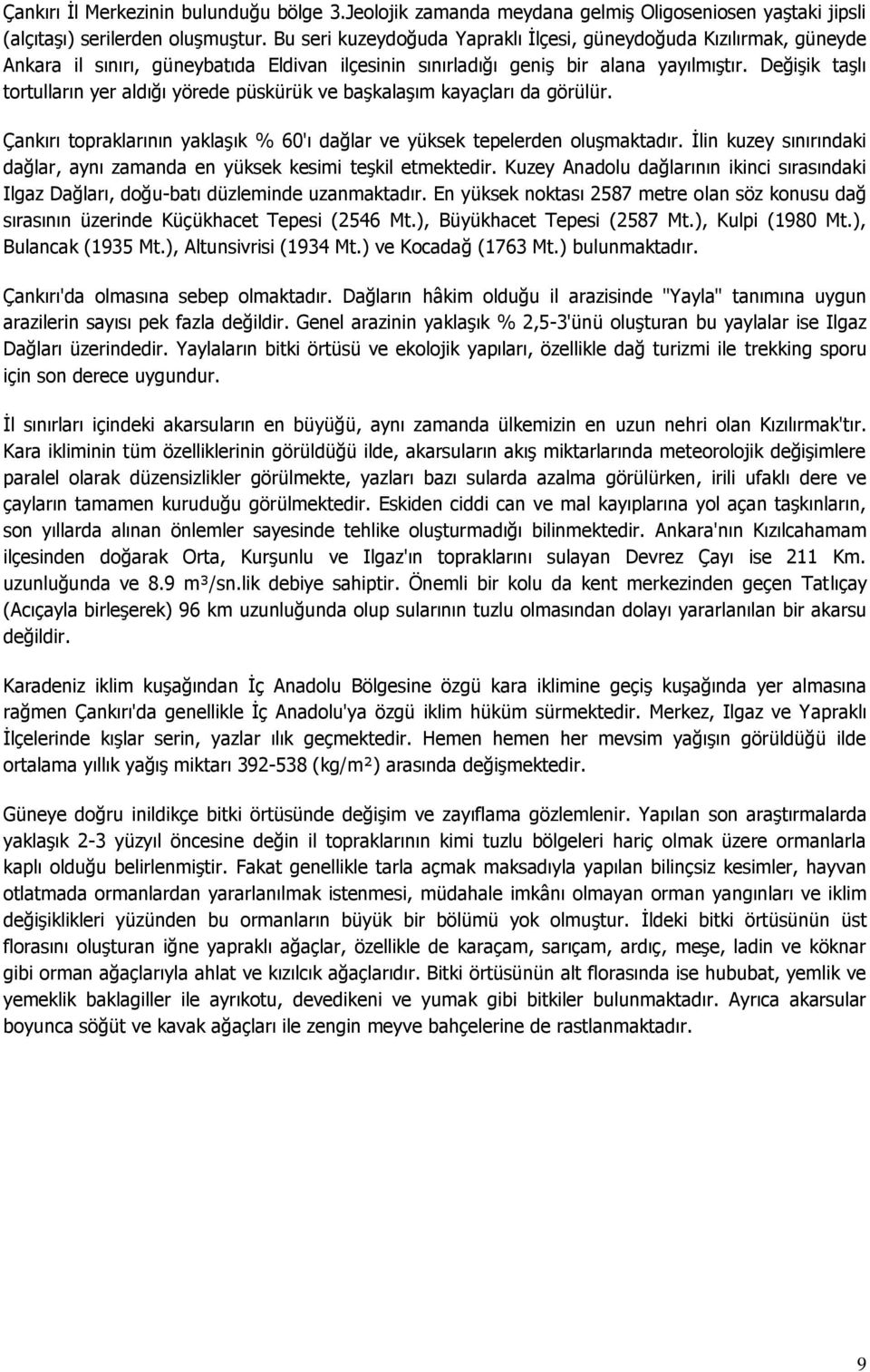 Değişik taşlı tortulların yer aldığı yörede püskürük ve başkalaşım kayaçları da görülür. Çankırı topraklarının yaklaşık % 60'ı dağlar ve yüksek tepelerden oluşmaktadır.