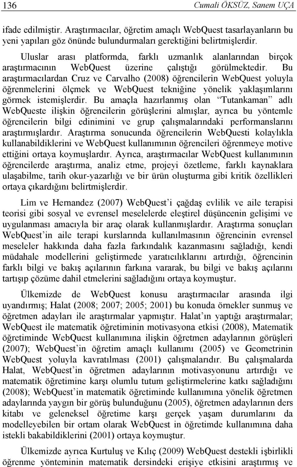 Bu araştırmacılardan Cruz ve Carvalho (2008) öğrencilerin WebQuest yoluyla öğrenmelerini ölçmek ve WebQuest tekniğine yönelik yaklaşımlarını görmek istemişlerdir.