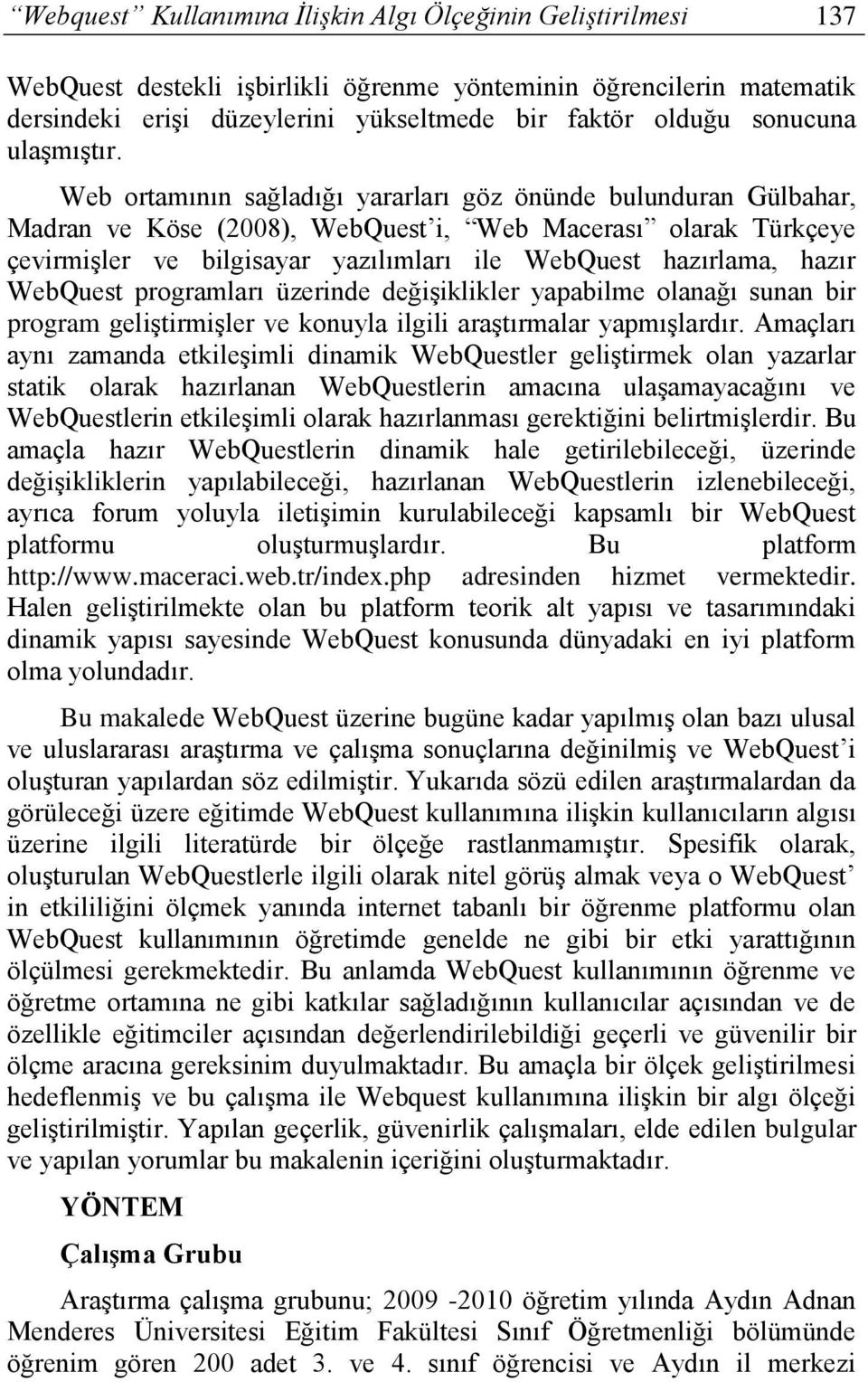 Web ortamının sağladığı yararları göz önünde bulunduran Gülbahar, Madran ve Köse (2008), WebQuest i, Web Macerası olarak Türkçeye çevirmişler ve bilgisayar yazılımları ile WebQuest hazırlama, hazır