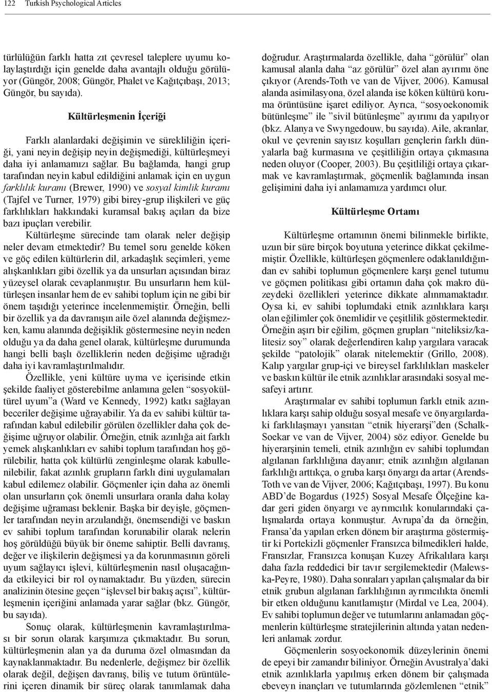 Bu bağlamda, hangi grup tarafından neyin kabul edildiğini anlamak için en uygun farklılık kuramı (Brewer, 1990) ve sosyal kimlik kuramı (Tajfel ve Turner, 1979) gibi birey-grup ilişkileri ve güç