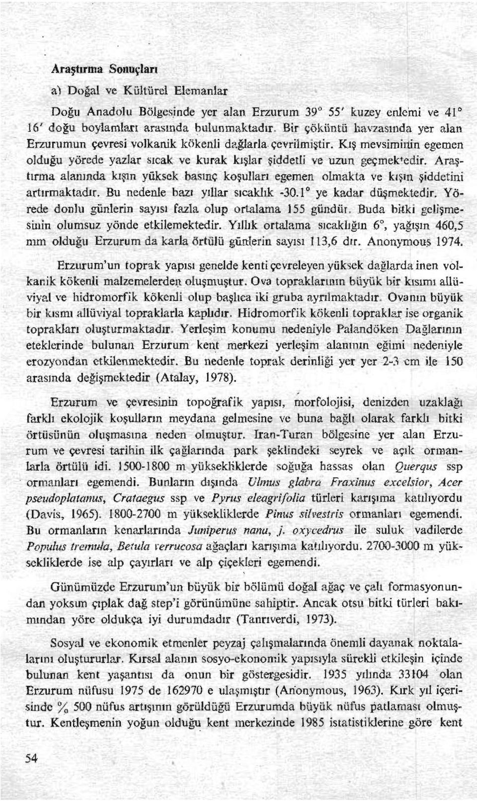 Araştırma alanında kışın yüksek basınç koşulları egemen olmakta ve kışm şiddetini artırmaktadır. Bu nedenle bazı yıllar sıcaklık -30.1 ye kadar düşmektedir.