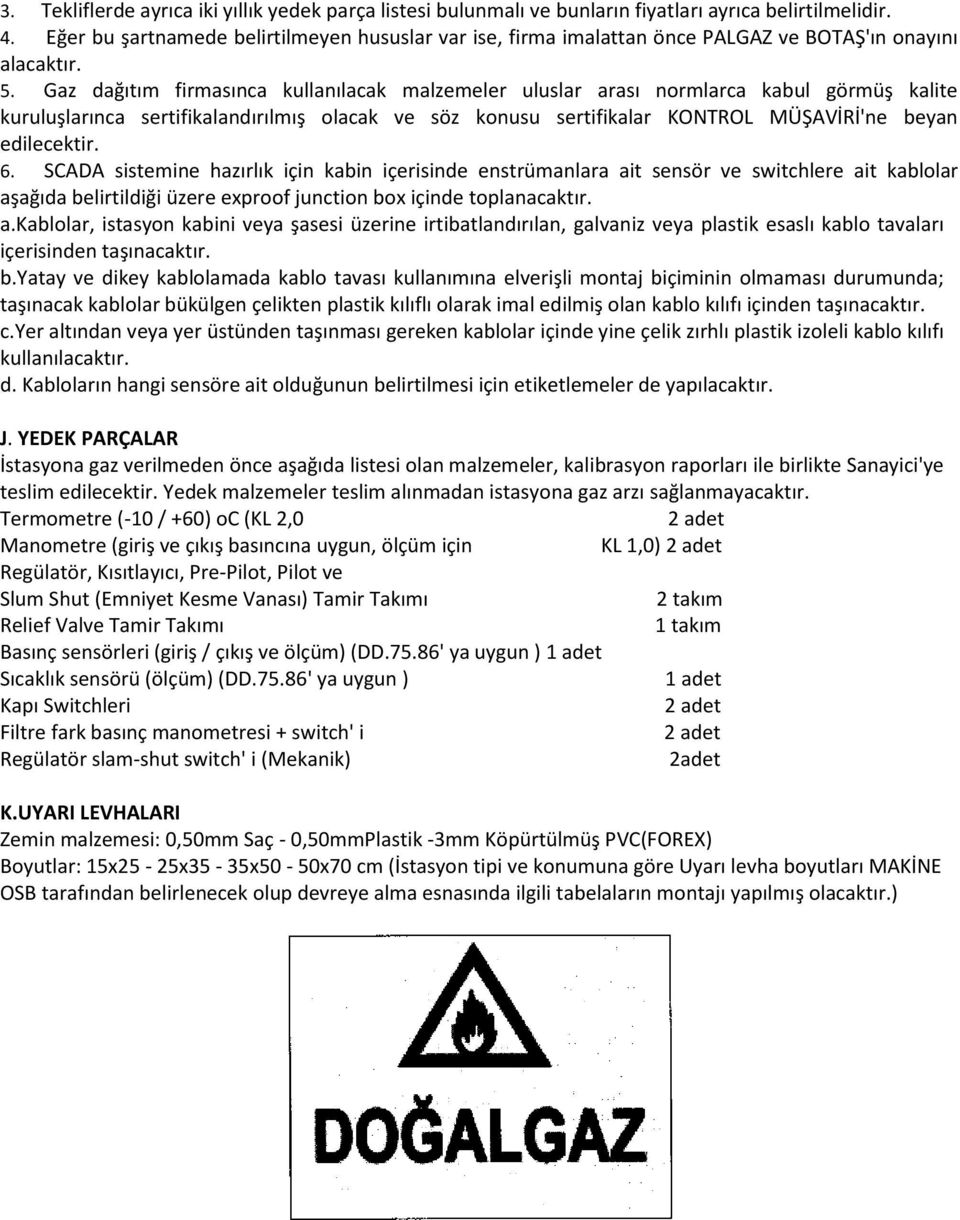 Gaz dağıtım firmasınca kullanılacak malzemeler uluslar arası normlarca kabul görmüş kalite kuruluşlarınca sertifikalandırılmış olacak ve söz konusu sertifikalar KONTROL MÜŞAVİRİ'ne beyan edilecektir.
