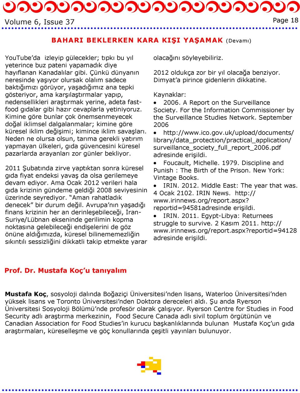 gibi hazır cevaplarla yetiniyoruz. Kimine göre bunlar çok önemsenmeyecek doğal iklimsel dalgalanmalar; kimine göre küresel iklim değişimi; kimince iklim savaşları.