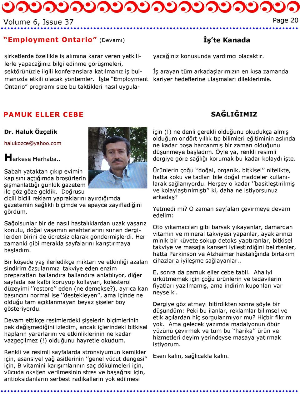 Đş arayan tüm arkadaşlarımızın en kısa zamanda kariyer hedeflerine ulaşmaları dileklerimle. PAMUK ELLER CEBE SAĞLIĞIMIZ Dr. Haluk Özçelik halukozce@yahoo.com Herkese Merhaba.