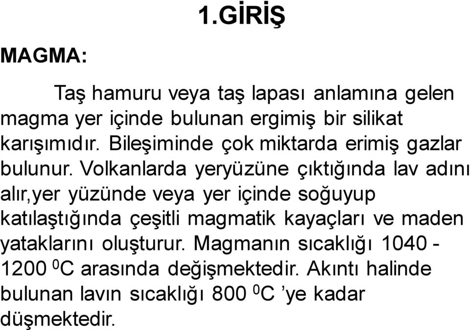 Volkanlarda yeryüzüne çıktığında lav adını alır,yer yüzünde veya yer içinde soğuyup katılaştığında çeşitli