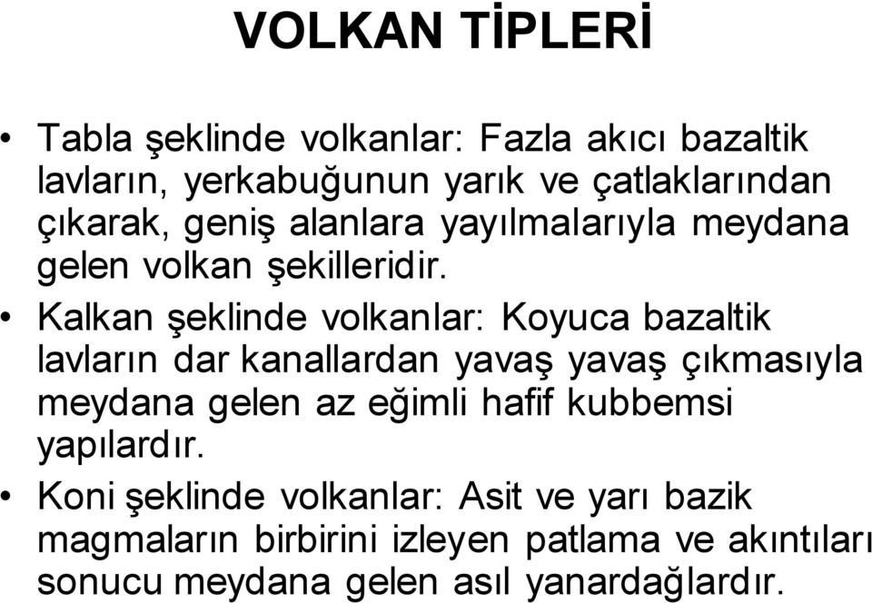 Kalkan şeklinde volkanlar: Koyuca bazaltik lavların dar kanallardan yavaş yavaş çıkmasıyla meydana gelen az eğimli