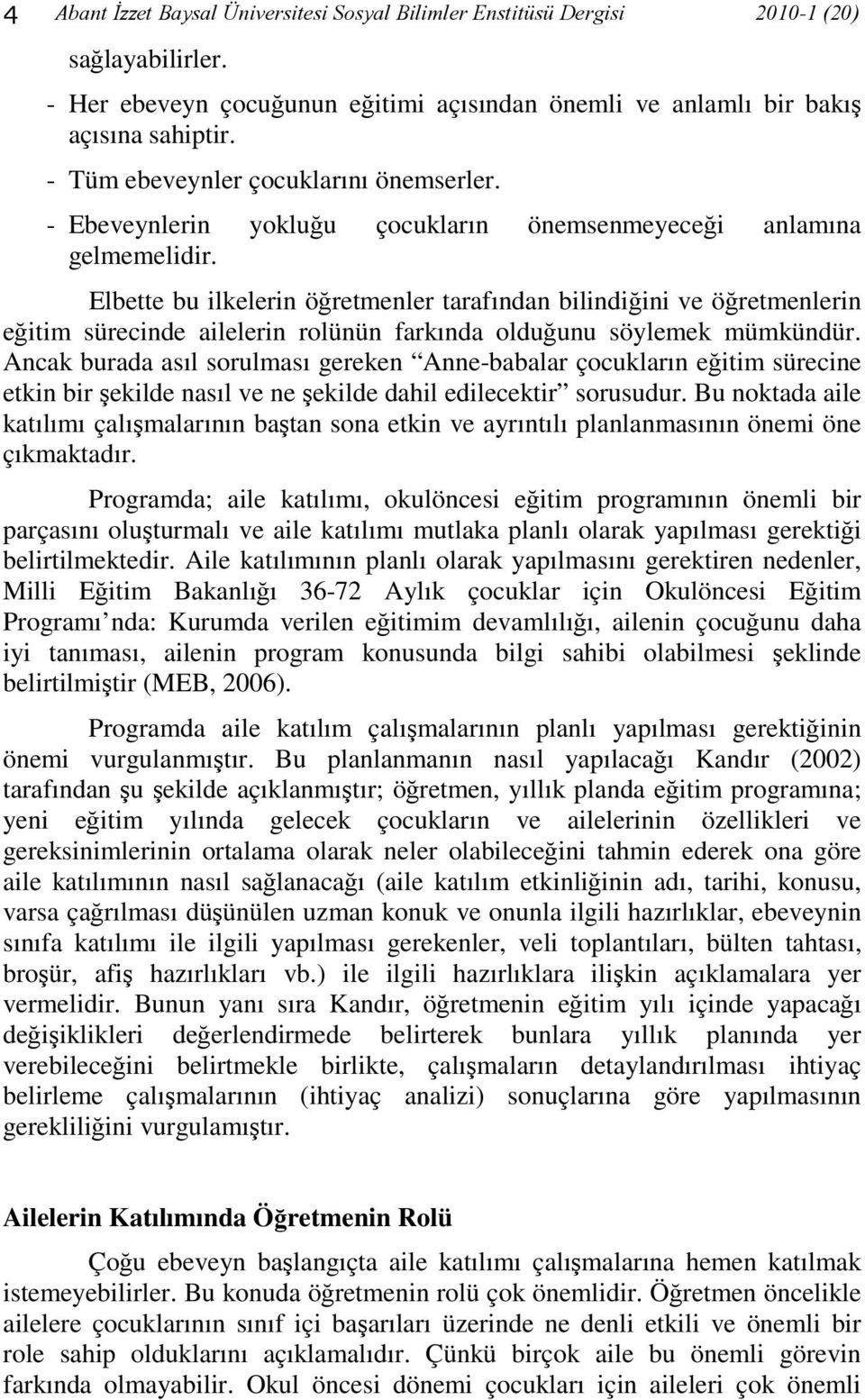 Elbette bu ilkelerin öğretmenler tarafından bilindiğini ve öğretmenlerin eğitim sürecinde ailelerin rolünün farkında olduğunu söylemek mümkündür.