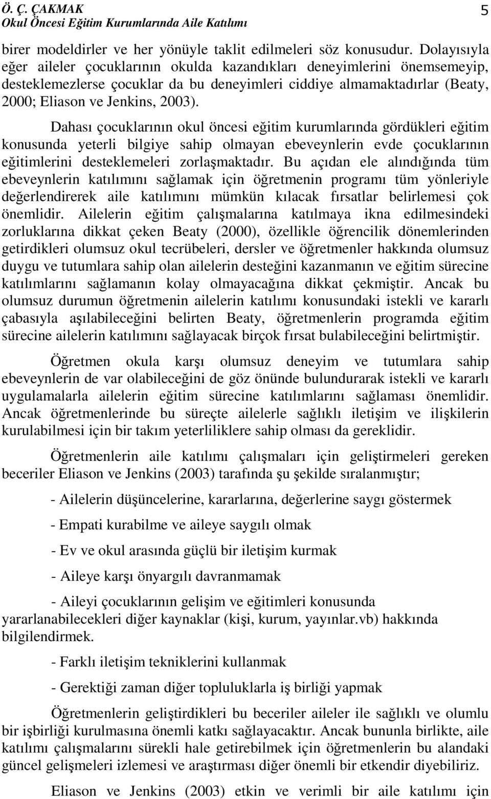 Dahası çocuklarının okul öncesi eğitim kurumlarında gördükleri eğitim konusunda yeterli bilgiye sahip olmayan ebeveynlerin evde çocuklarının eğitimlerini desteklemeleri zorlaşmaktadır.