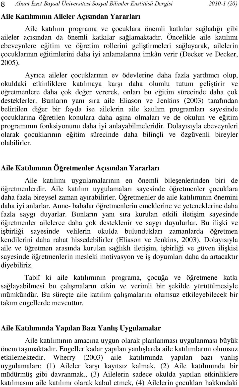 Öncelikle aile katılımı ebeveynlere eğitim ve öğretim rollerini geliştirmeleri sağlayarak, ailelerin çocuklarının eğitimlerini daha iyi anlamalarına imkân verir (Decker ve Decker, 2005).