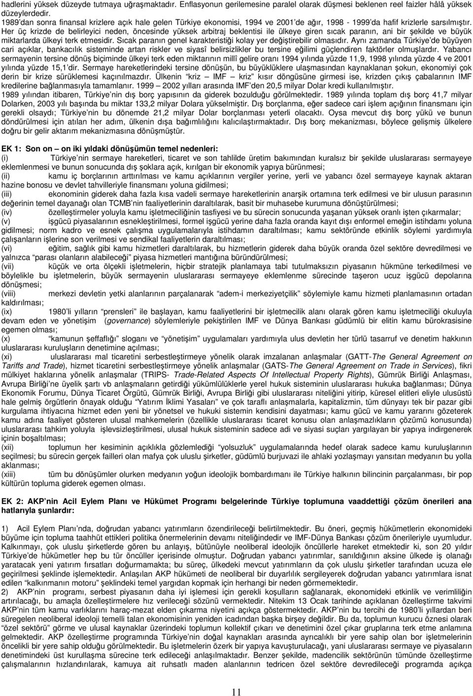 Her üç krizde de belirleyici neden, öncesinde yüksek arbitraj beklentisi ile ülkeye giren sıcak paranın, ani bir şekilde ve büyük miktarlarda ülkeyi terk etmesidir.