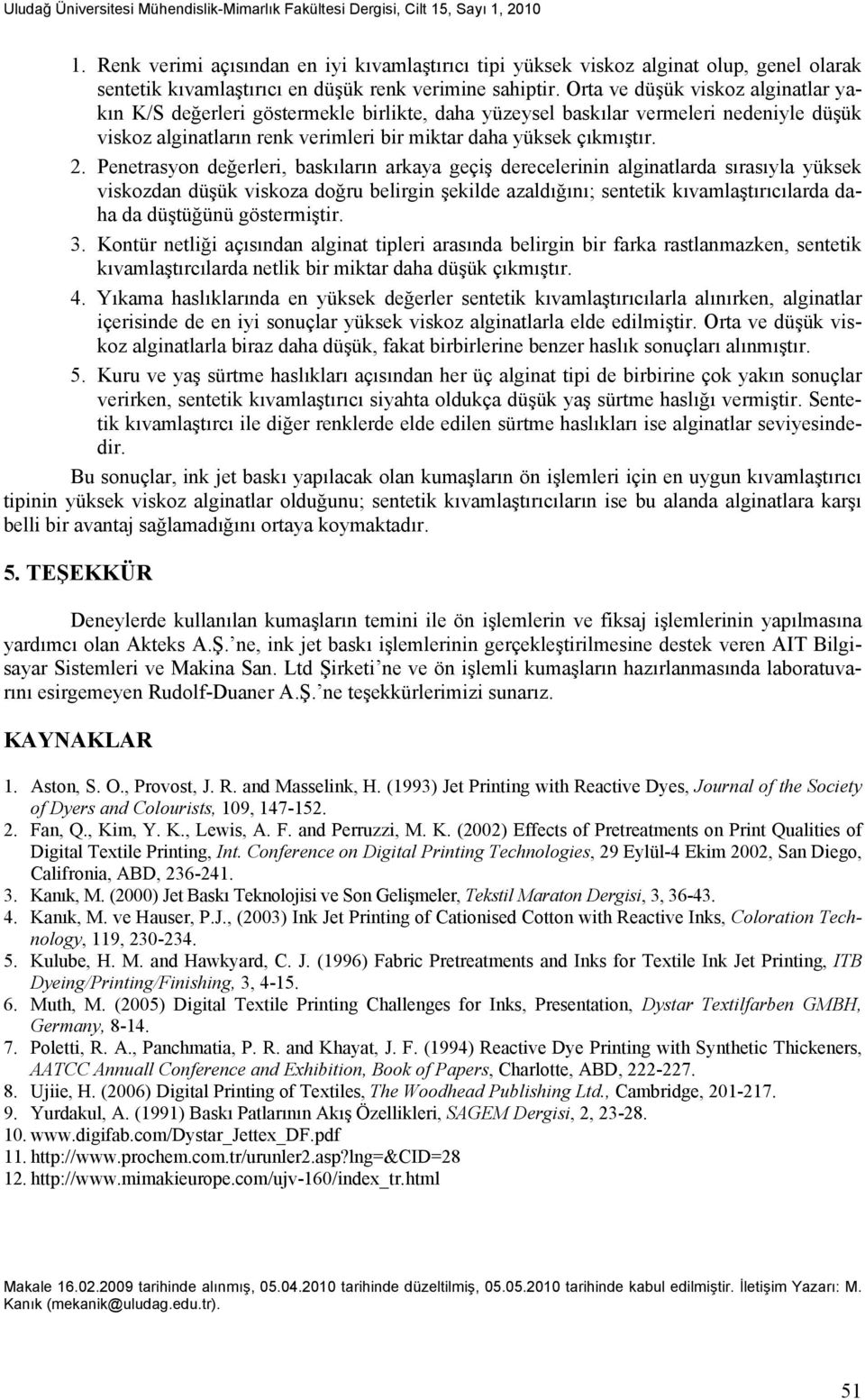 Orta ve düşük viskoz alginatlar yakın K/S değerleri göstermekle birlikte, daha yüzeysel baskılar vermeleri nedeniyle düşük viskoz alginatların renk verimleri bir miktar daha yüksek çıkmıştır. 2.