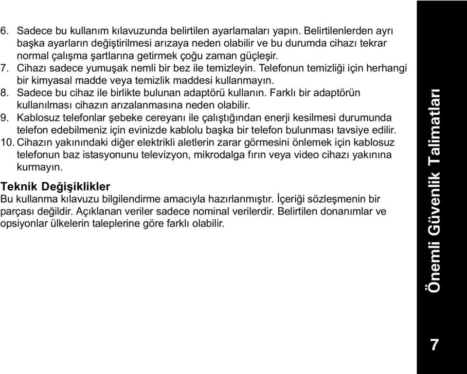 Cihaz sadece yumuşak nemli bir bez ile temizleyin. Telefonun temizliği için herhangi bir kimyasal madde veya temizlik maddesi kullanmayn. 8. Sadece bu cihaz ile birlikte bulunan adaptörü kullann.