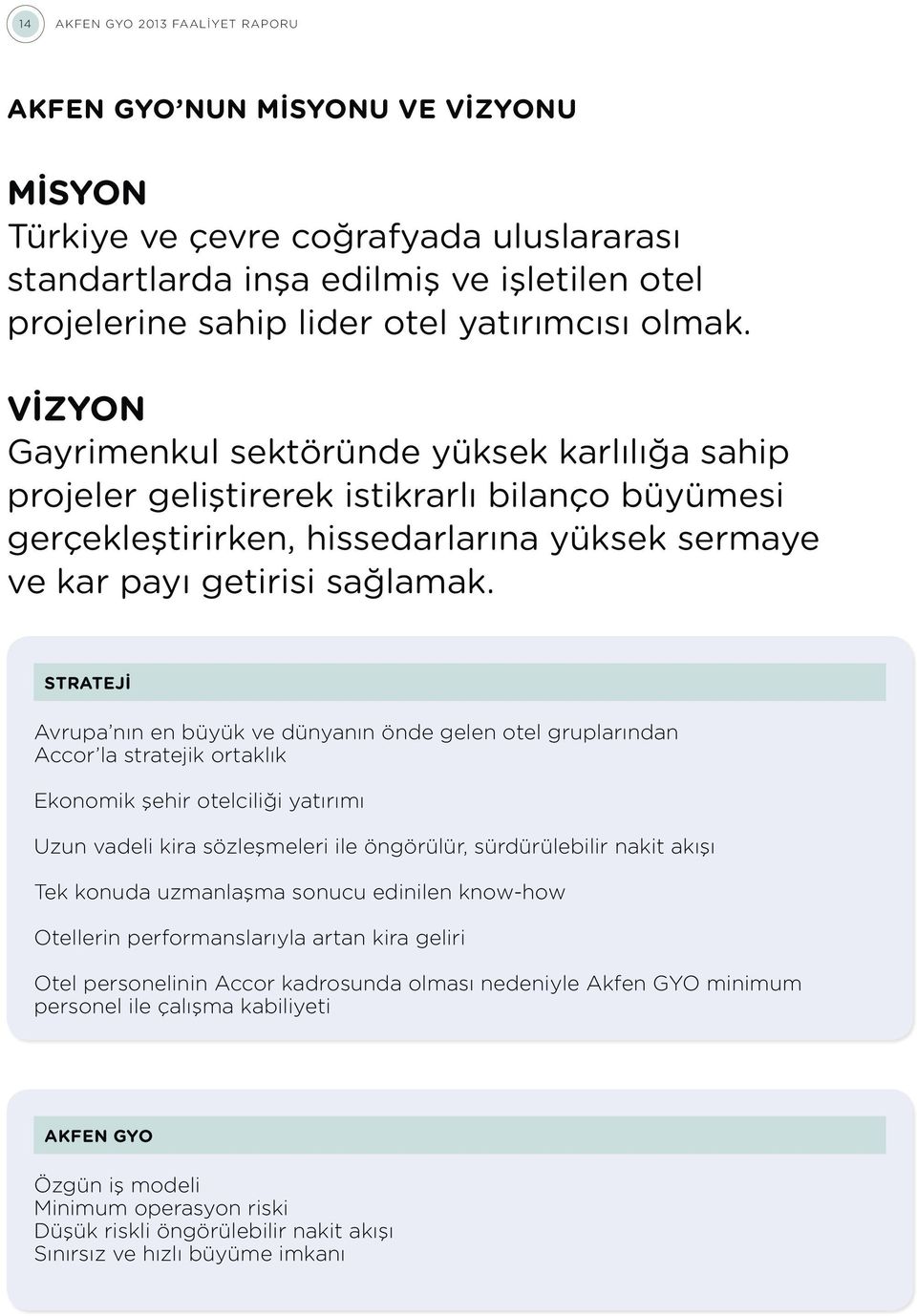 VİZYON Gayrimenkul sektöründe yüksek karlılığa sahip projeler geliştirerek istikrarlı bilanço büyümesi gerçekleştirirken, hissedarlarına yüksek sermaye ve kar payı getirisi sağlamak.