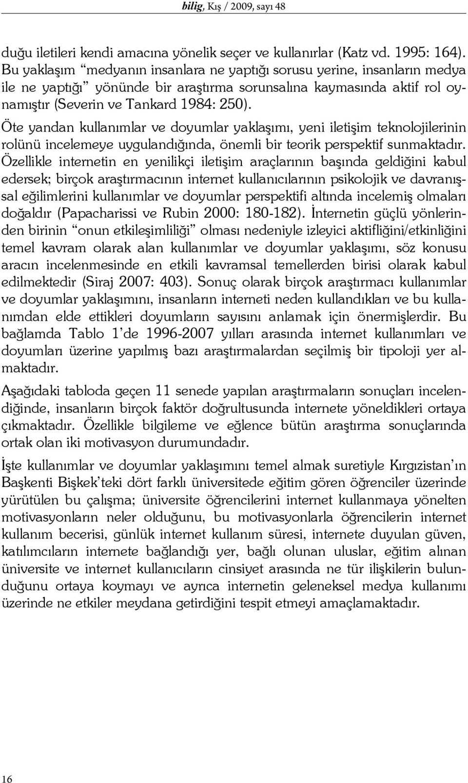 Öte yandan kullanımlar ve doyumlar yaklaşımı, yeni iletişim teknolojilerinin rolünü incelemeye uygulandığında, önemli bir teorik perspektif sunmaktadır.