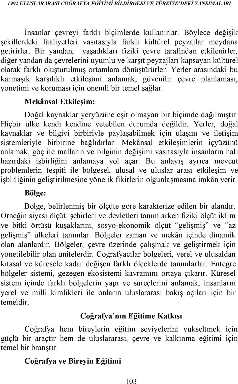 Bir yandan, yaşadıkları fiziki çevre tarafından etkilenirler, diğer yandan da çevrelerini uyumlu ve karşıt peyzajları kapsayan kültürel olarak farklı oluşturulmuş ortamlara dönüştürürler.