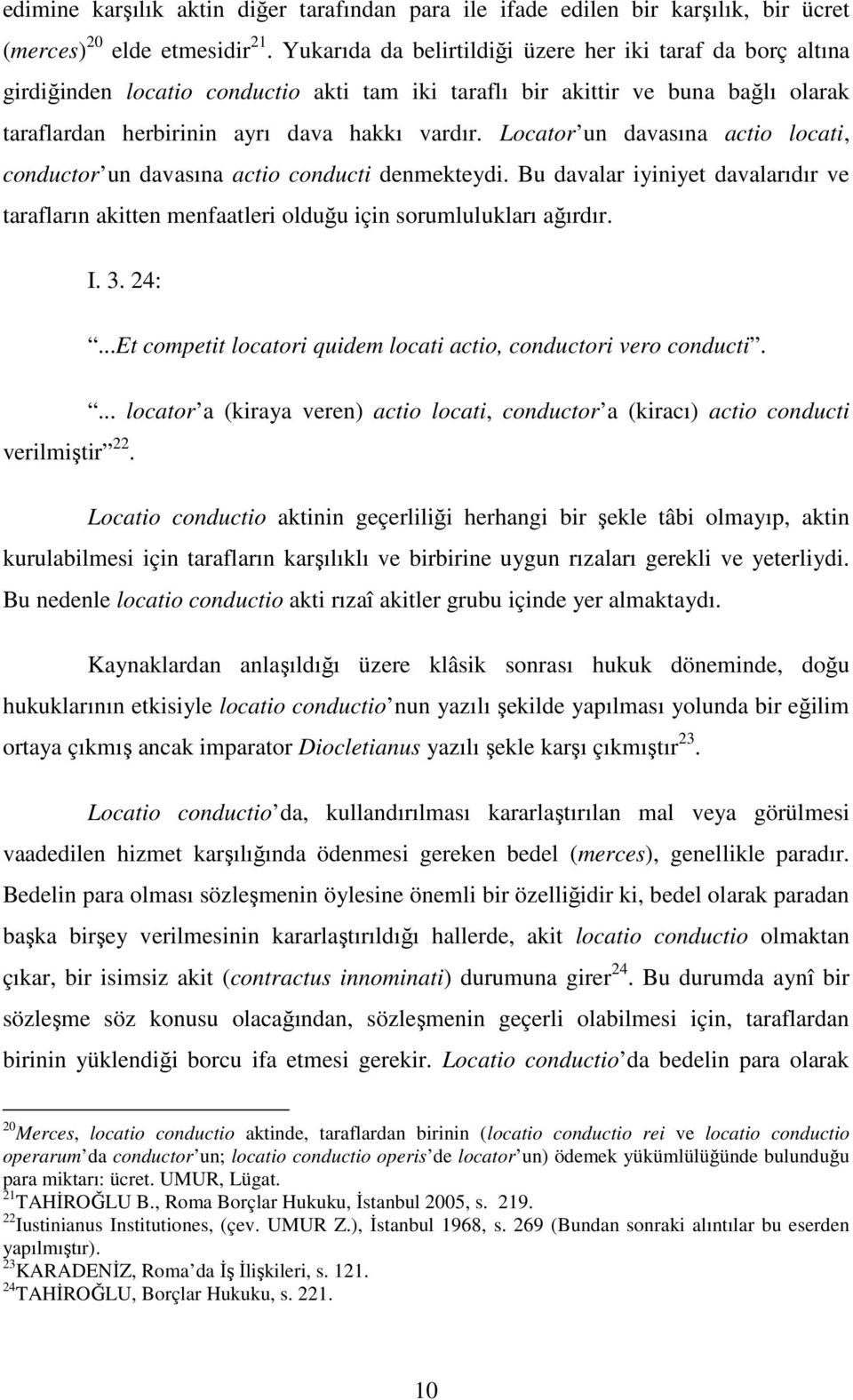 Locator un davasına actio locati, conductor un davasına actio conducti denmekteydi. Bu davalar iyiniyet davalarıdır ve tarafların akitten menfaatleri olduğu için sorumlulukları ağırdır. I. 3. 24:.