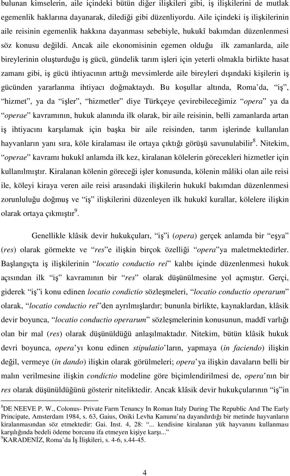 Ancak aile ekonomisinin egemen olduğu ilk zamanlarda, aile bireylerinin oluşturduğu iş gücü, gündelik tarım işleri için yeterli olmakla birlikte hasat zamanı gibi, iş gücü ihtiyacının arttığı