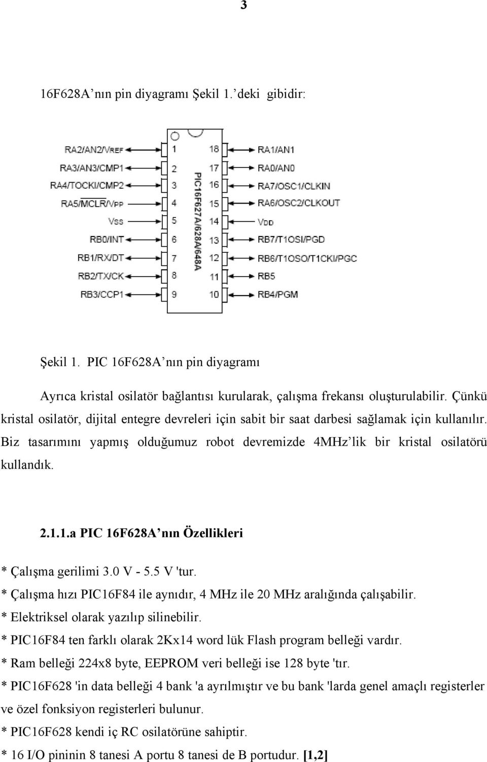 1.a PIC 16F628A nın Özellikleri * Çalışma gerilimi 3.0 V - 5.5 V 'tur. * Çalışma hızı PIC16F84 ile aynıdır, 4 MHz ile 20 MHz aralığında çalışabilir. * Elektriksel olarak yazılıp silinebilir.