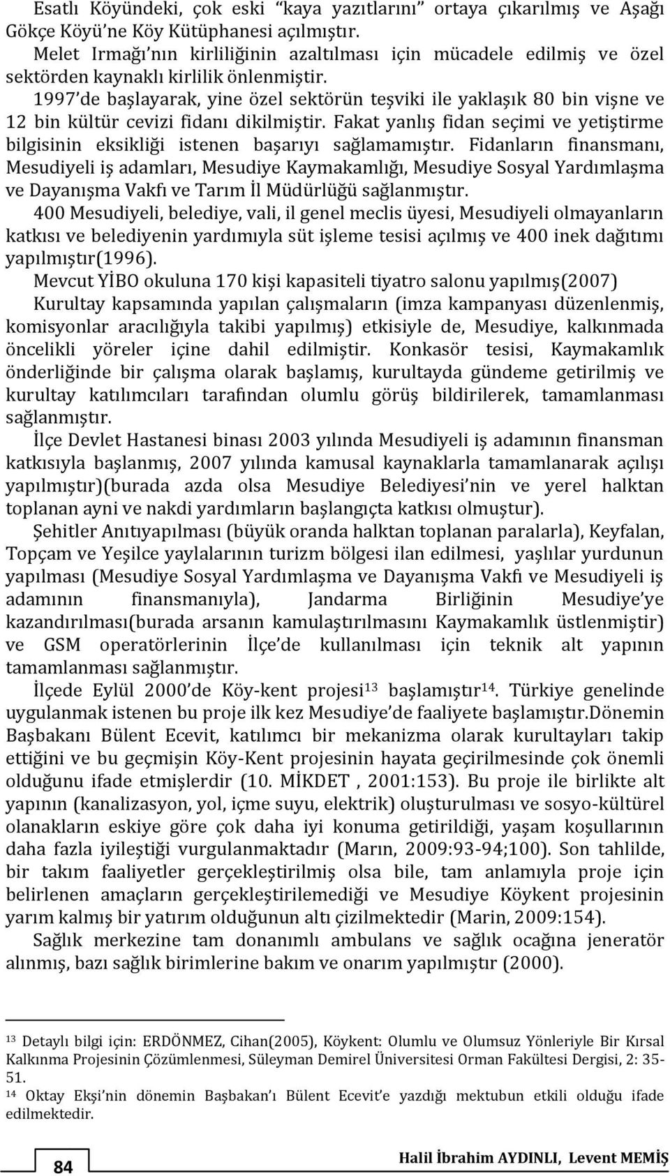 1997 de başlayarak, yine özel sektörün teşviki ile yaklaşık 80 bin vişne ve 12 bin kültür cevizi fidanı dikilmiştir.