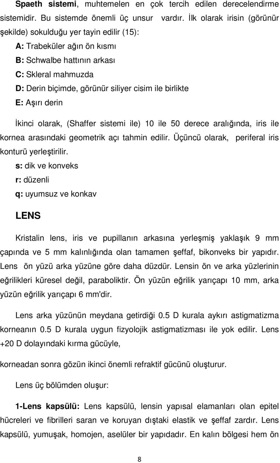 E: Aşırı derin İkinci olarak, (Shaffer sistemi ile) 10 ile 50 derece aralığında, iris ile kornea arasındaki geometrik açı tahmin edilir. Üçüncü olarak, periferal iris konturü yerleştirilir.