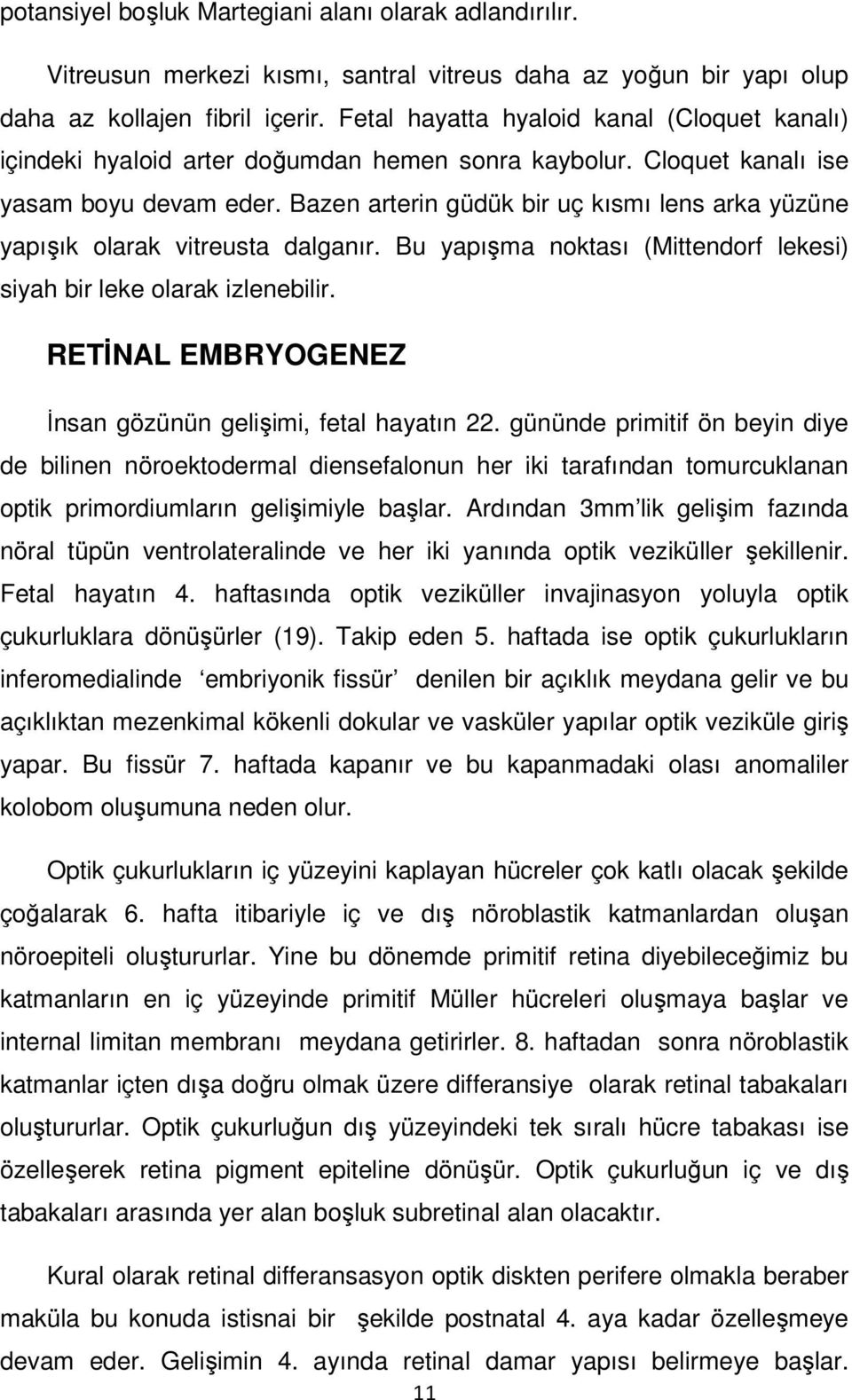 Bazen arterin güdük bir uç kısmı lens arka yüzüne yapışık olarak vitreusta dalganır. Bu yapışma noktası (Mittendorf lekesi) siyah bir leke olarak izlenebilir.