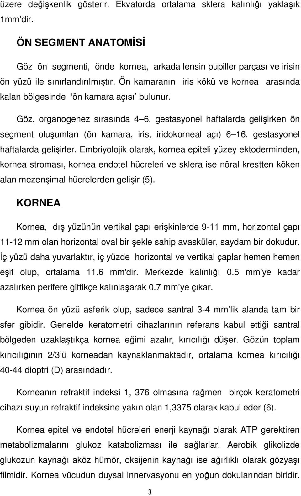 Ön kamaranın iris kökü ve kornea arasında kalan bölgesinde ön kamara açısı bulunur. Göz, organogenez sırasında 4 6.