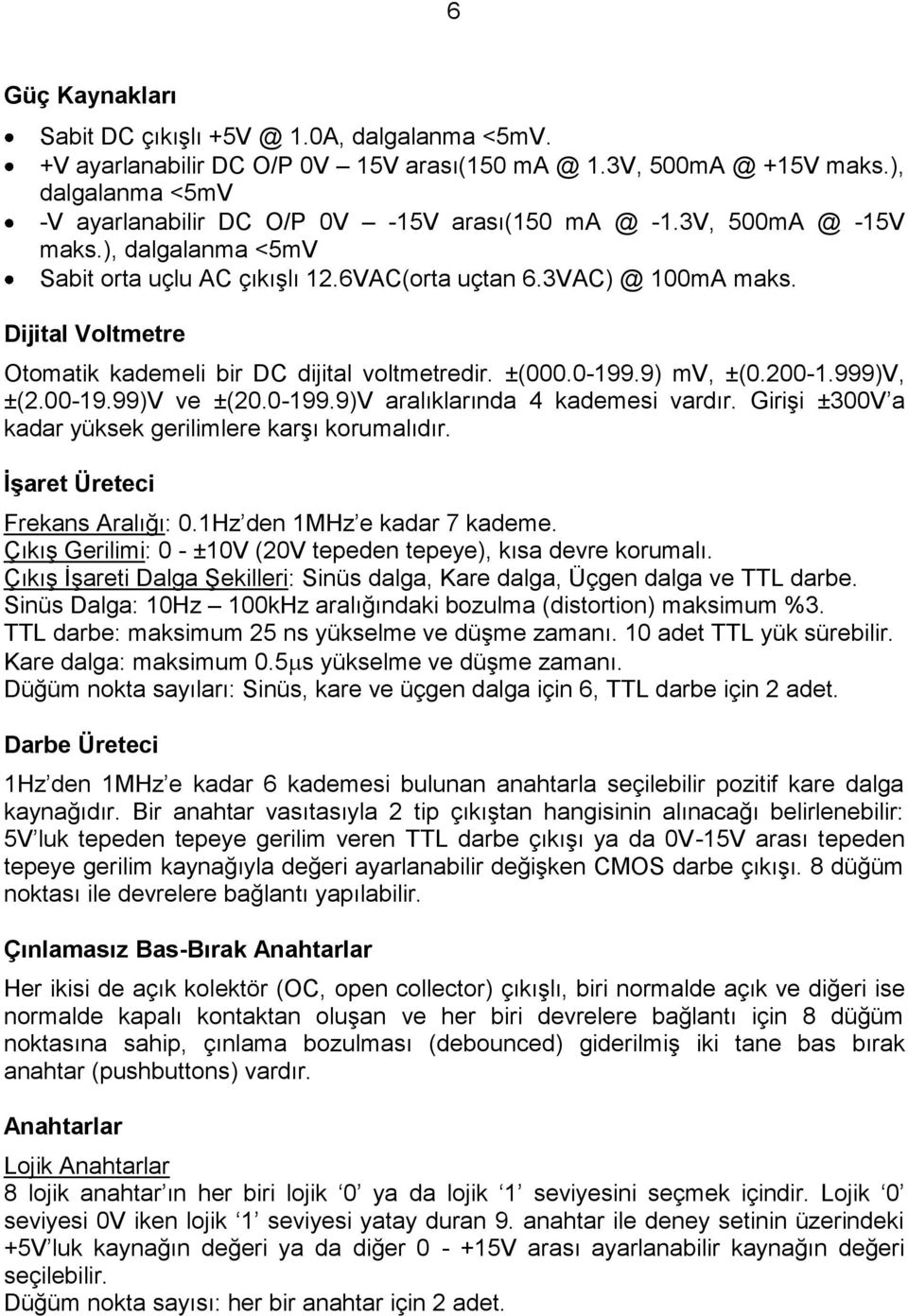 Dijital Voltmetre Otomatik kademeli bir DC dijital voltmetredir. ±(000.0-199.9) mv, ±(0.200-1.999)V, ±(2.00-19.99)V ve ±(20.0-199.9)V aralıklarında 4 kademesi vardır.