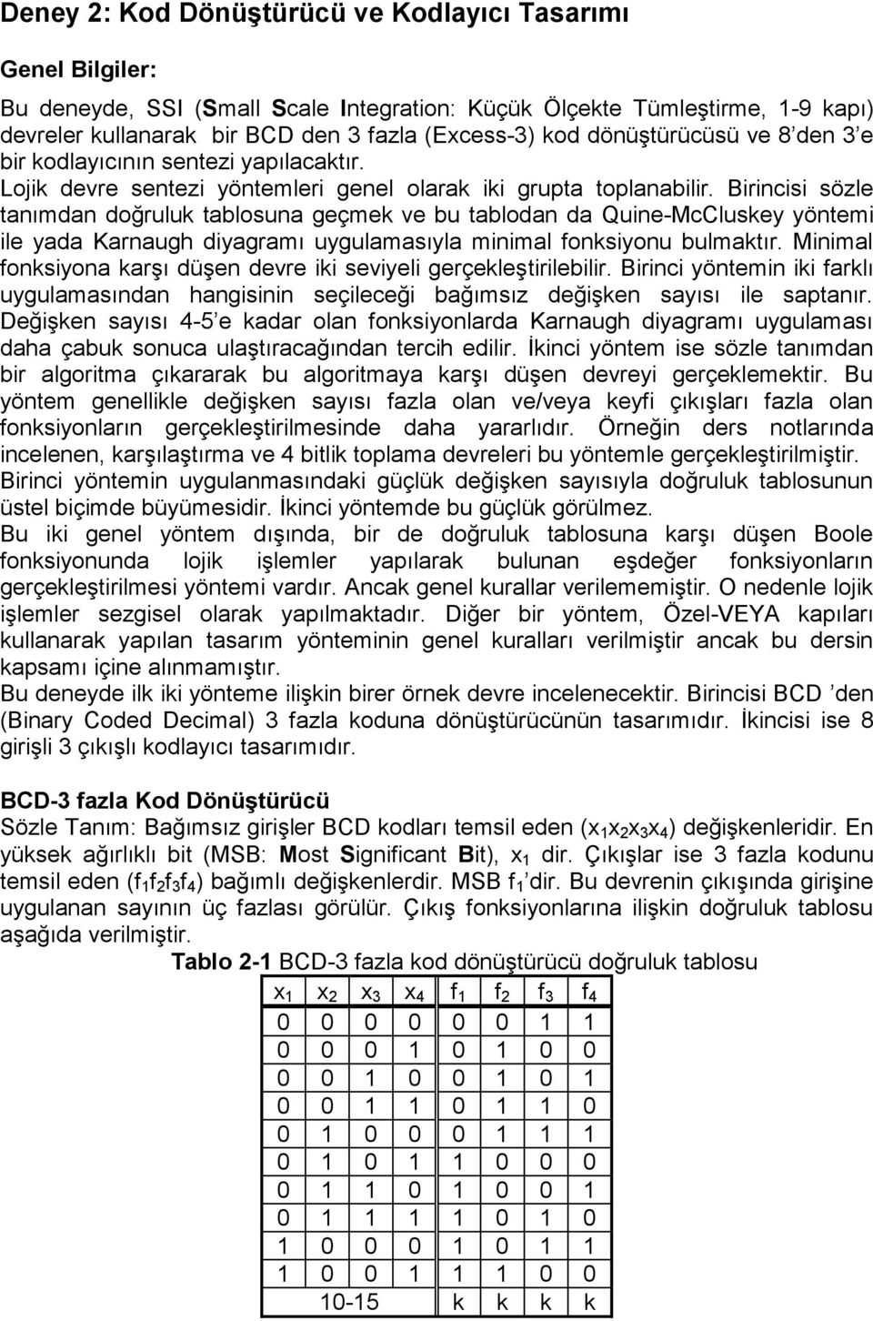 Birincisi sözle tanımdan doğruluk tablosuna geçmek ve bu tablodan da Quine-McCluskey yöntemi ile yada Karnaugh diyagramı uygulamasıyla minimal fonksiyonu bulmaktır.