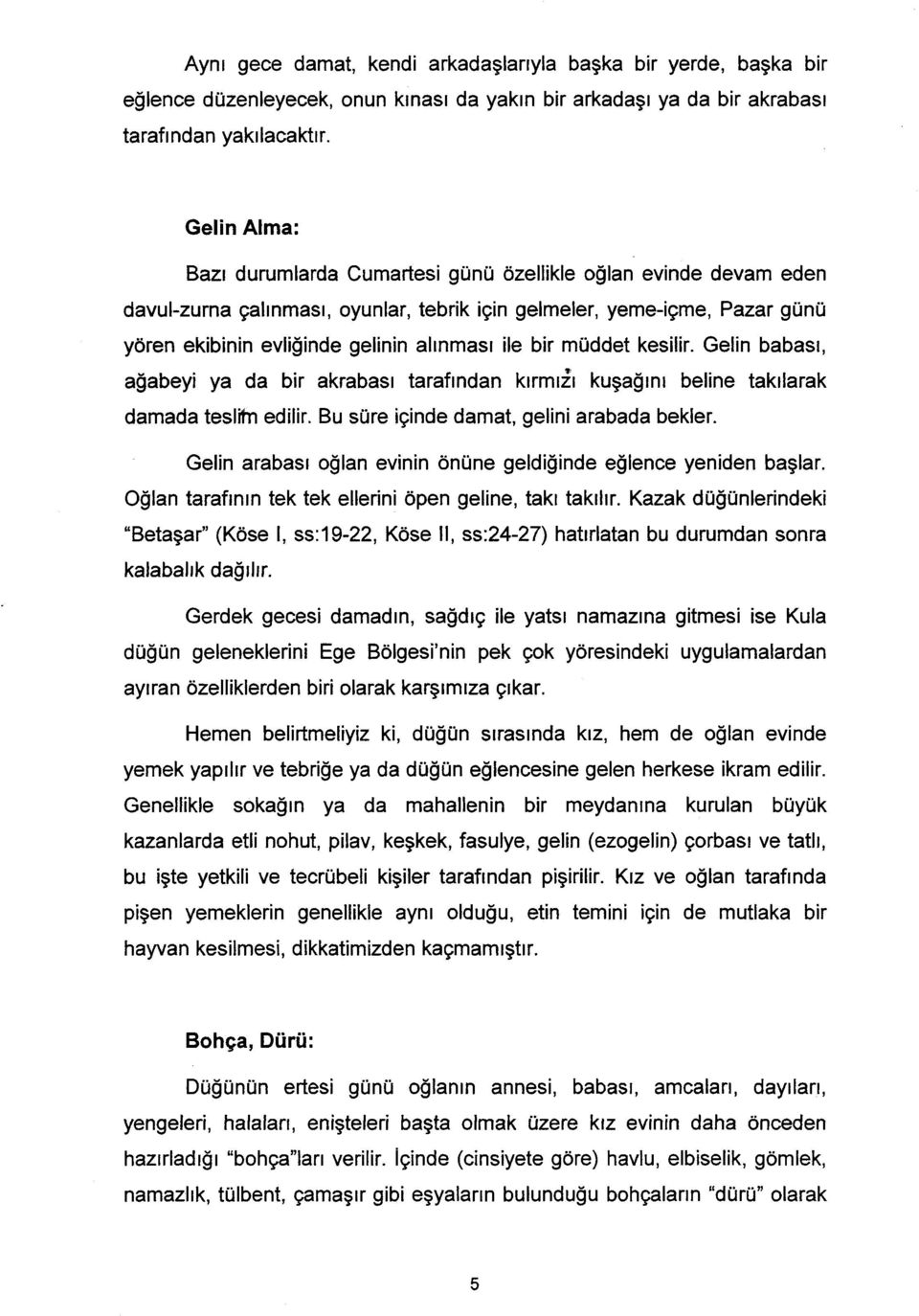 bir müddet kesilir. Gelin babası, ağabeyi ya da bir akrabası tarafından kırmızı kuşağını beline takılarak damada teslitn edilir. Bu süre içinde damat, gelini arabada bekler.