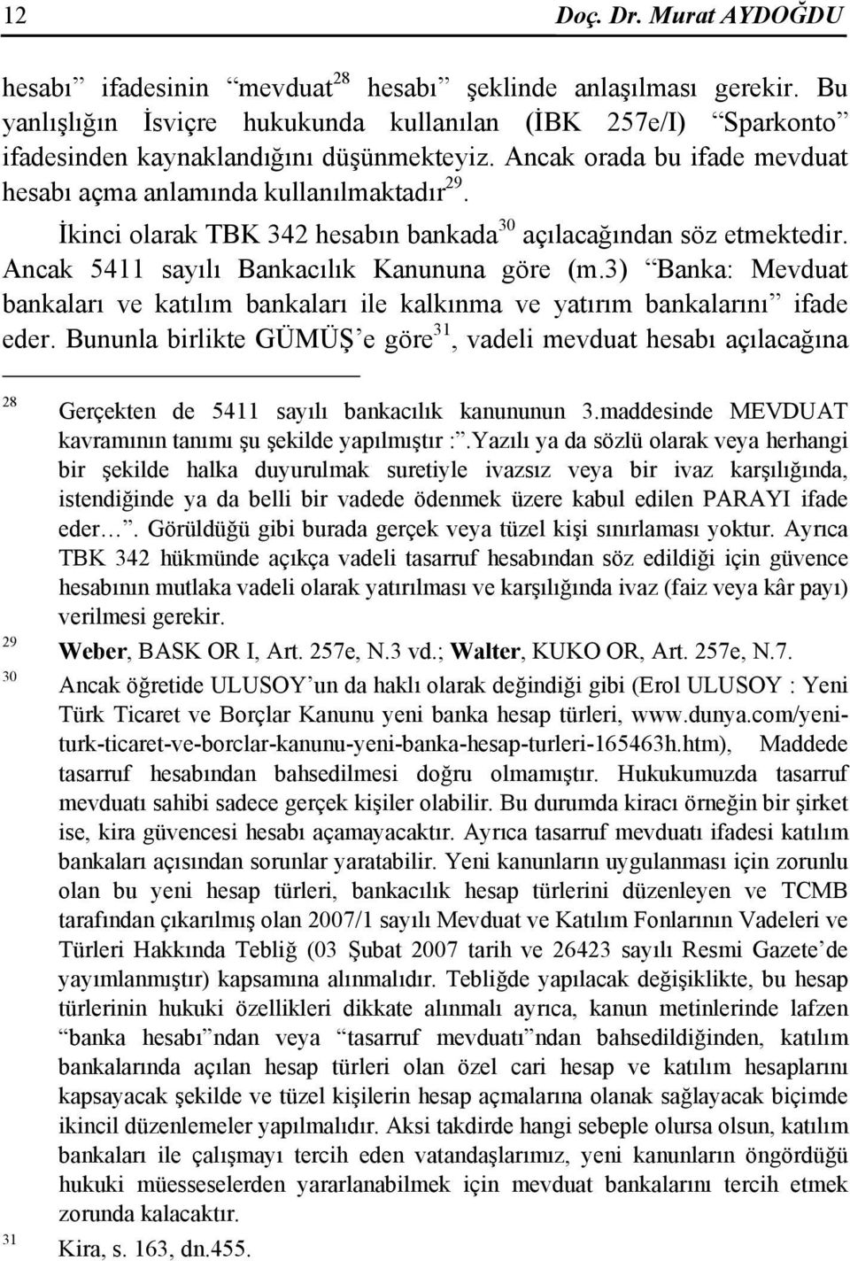 İkinci olarak TBK 342 hesabın bankada 30 açılacağından söz etmektedir. Ancak 5411 sayılı Bankacılık Kanununa göre (m.