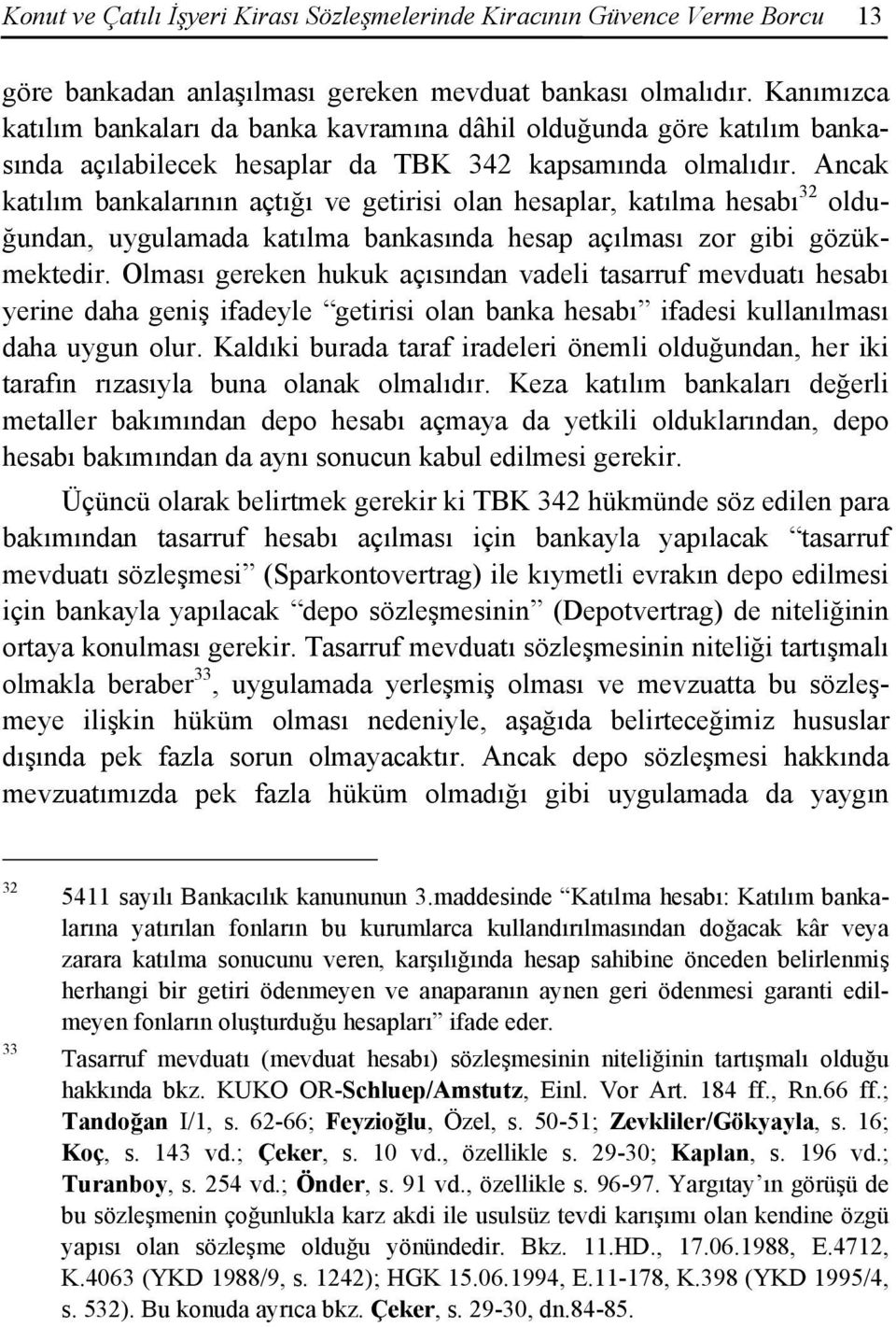 Ancak katılım bankalarının açtığı ve getirisi olan hesaplar, katılma hesabı 32 olduğundan, uygulamada katılma bankasında hesap açılması zor gibi gözükmektedir.